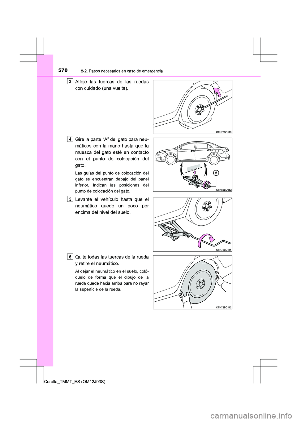 TOYOTA COROLLA 2016  Manual del propietario (in Spanish) 5708-2. Pasos necesarios en caso de emergencia
Corolla_TMMT_ES (OM12J93S)
Afloje las tuercas de las ruedas
con cuidado (una vuelta).
Gire la parte “A” del gato para neu-
máticos con la mano hasta