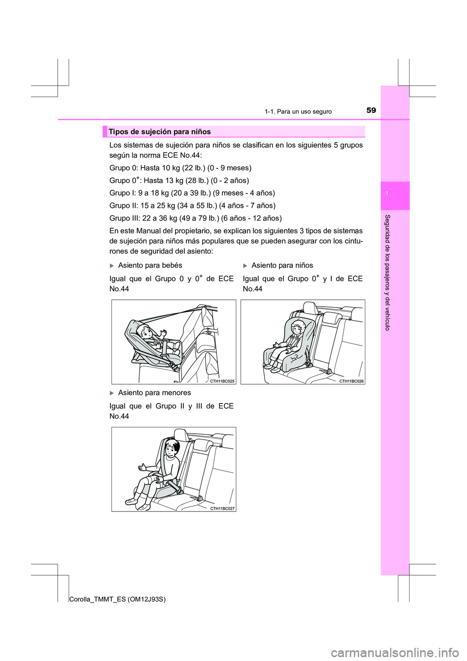 TOYOTA COROLLA 2016 Manual del propietario (in Spanish) 591-1. Para un uso seguro
1
Seguridad de los pasajeros y del vehículo
Corolla_TMMT_ES (OM12J93S)
Los sistemas de sujeción para niños se clasifican en los siguientes 5 grupos
según la norma ECE No. TOYOTA COROLLA 2016 Manual del propietario (in Spanish) 591-1. Para un uso seguro
1
Seguridad de los pasajeros y del vehículo
Corolla_TMMT_ES (OM12J93S)
Los sistemas de sujeción para niños se clasifican en los siguientes 5 grupos
según la norma ECE No.