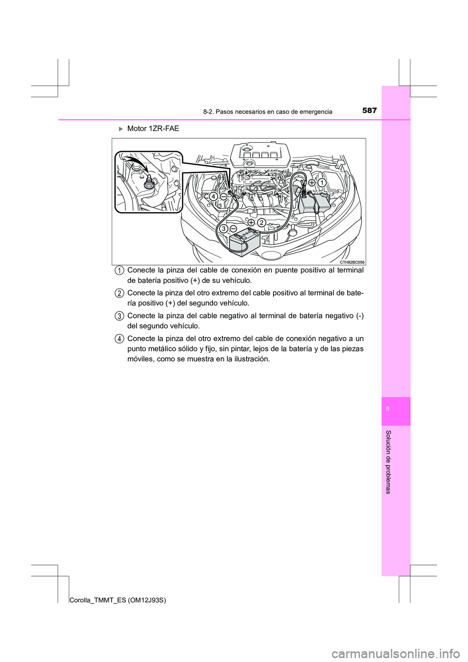 TOYOTA COROLLA 2016  Manual del propietario (in Spanish) 5878-2. Pasos necesarios en caso de emergencia
8
Solución de problemas
Corolla_TMMT_ES (OM12J93S)
�XMotor 1ZR-FAE
Conecte la pinza del cable de conexión en puente positivo al terminal
de batería po