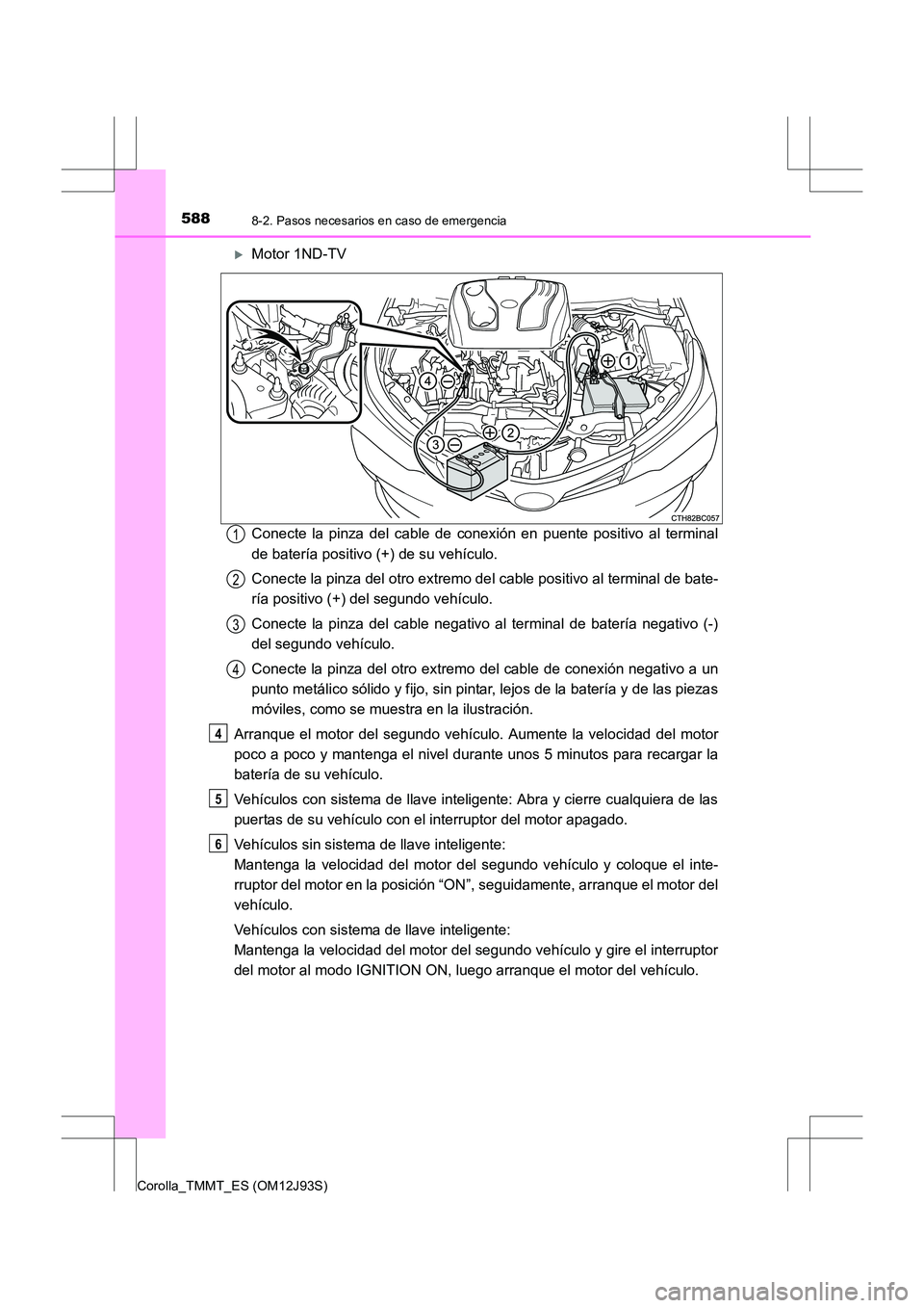 TOYOTA COROLLA 2016  Manual del propietario (in Spanish) 5888-2. Pasos necesarios en caso de emergencia
Corolla_TMMT_ES (OM12J93S)
�XMotor 1ND-TV
Conecte la pinza del cable de conexión en puente positivo al terminal
de batería positivo (+) de su vehículo