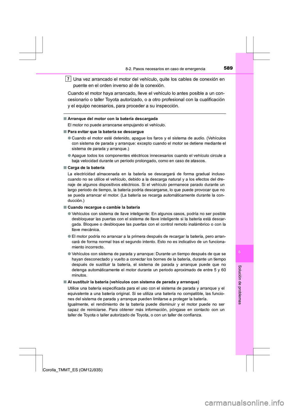 TOYOTA COROLLA 2016  Manual del propietario (in Spanish) 5898-2. Pasos necesarios en caso de emergencia
8
Solución de problemas
Corolla_TMMT_ES (OM12J93S)
Una vez arrancado el motor del vehículo, quite los cables de conexión en
puente en el orden inverso