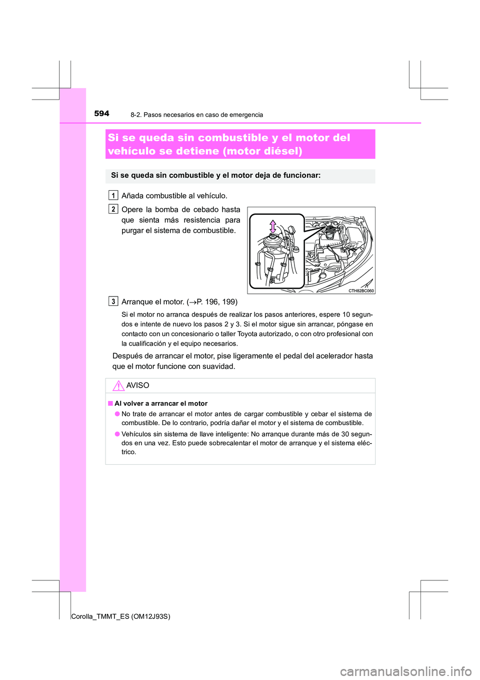 TOYOTA COROLLA 2016 Manual del propietario (in Spanish) 5948-2. Pasos necesarios en caso de emergencia
Corolla_TMMT_ES (OM12J93S)
Añada combustible al vehículo.
Opere la bomba de cebado hasta
que sienta más resistencia para
purgar el sistema de combusti TOYOTA COROLLA 2016 Manual del propietario (in Spanish) 5948-2. Pasos necesarios en caso de emergencia
Corolla_TMMT_ES (OM12J93S)
Añada combustible al vehículo.
Opere la bomba de cebado hasta
que sienta más resistencia para
purgar el sistema de combusti