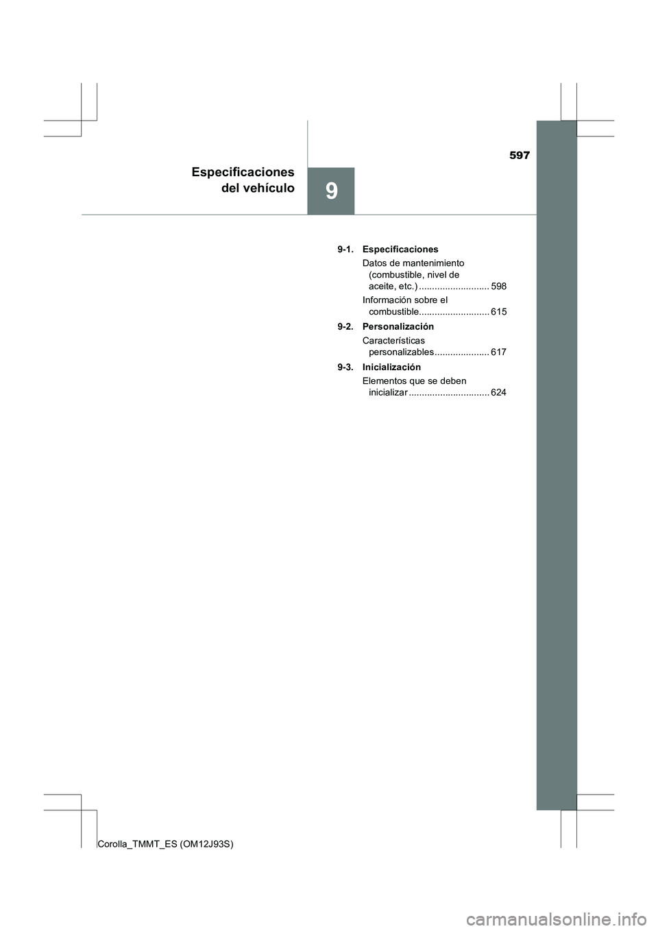 TOYOTA COROLLA 2016 Manual del propietario (in Spanish) 597
9
Especificacionesdel vehículo
Corolla_TMMT_ES (OM12J93S) 9-1. Especificaciones
Datos de mantenimiento (combustible, nivel de
aceite, etc.) ........................... 598
Información sobre el TOYOTA COROLLA 2016 Manual del propietario (in Spanish) 597
9
Especificacionesdel vehículo
Corolla_TMMT_ES (OM12J93S) 9-1. Especificaciones
Datos de mantenimiento (combustible, nivel de
aceite, etc.) ........................... 598
Información sobre el