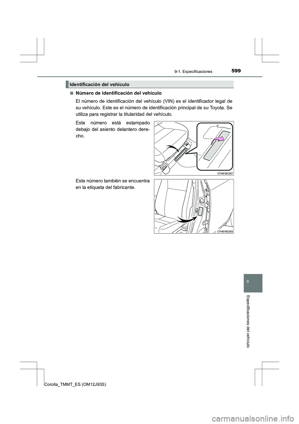 TOYOTA COROLLA 2016 Manual del propietario (in Spanish) 599
9
9-1. Especificaciones
Especificaciones del vehículo
Corolla_TMMT_ES (OM12J93S)■
Número de identificación del vehículo
El número de identificación del vehículo
(VIN) es el identificador TOYOTA COROLLA 2016 Manual del propietario (in Spanish) 599
9
9-1. Especificaciones
Especificaciones del vehículo
Corolla_TMMT_ES (OM12J93S)■
Número de identificación del vehículo
El número de identificación del vehículo
(VIN) es el identificador