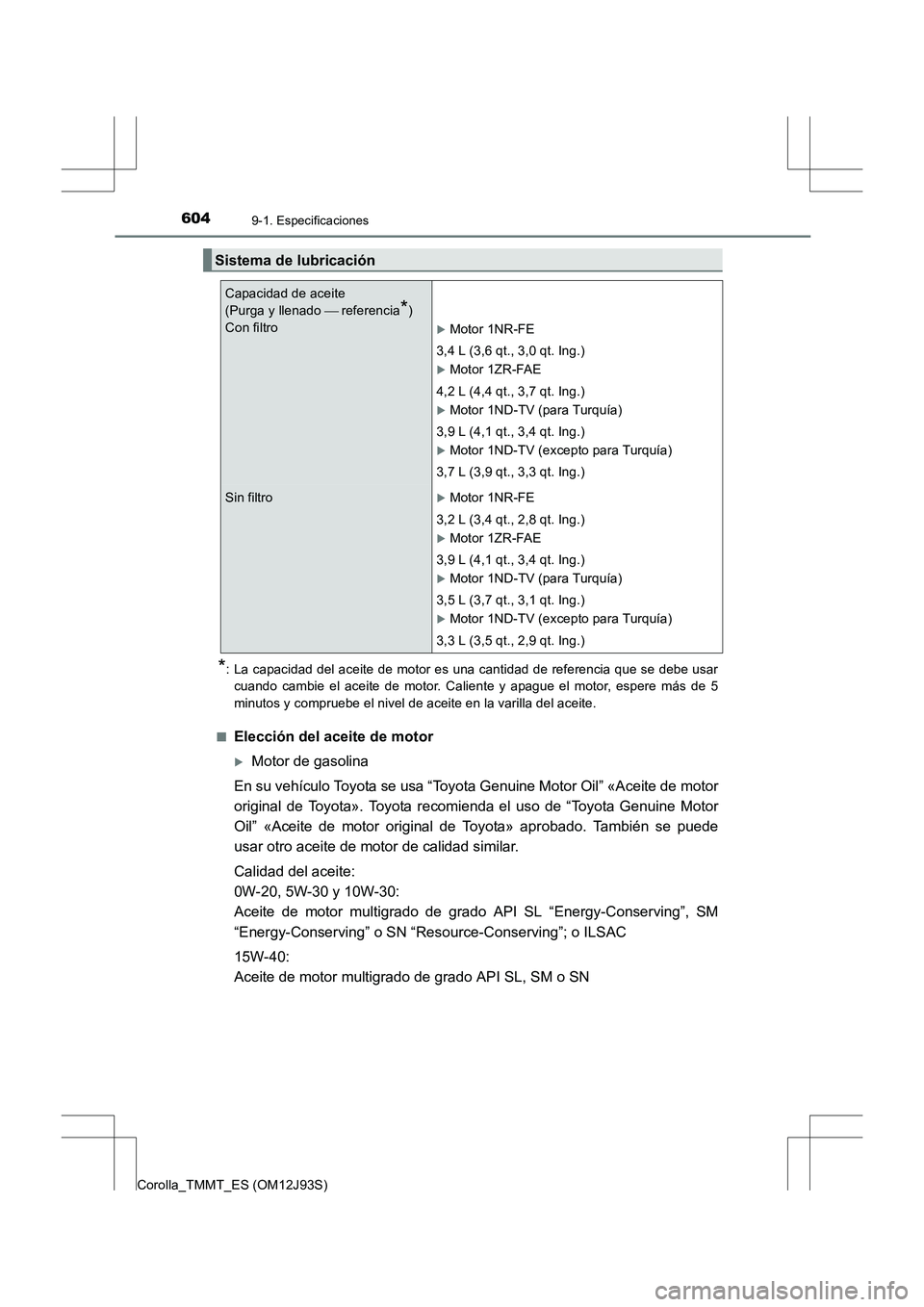 TOYOTA COROLLA 2017  Manual del propietario (in Spanish) 6049-1. Especificaciones
Corolla_TMMT_ES (OM12J93S)
*: La capacidad del aceite de motor es una cantidad de referencia que se debe usarcuando cambie el aceite de motor. Caliente y apague el motor, espe