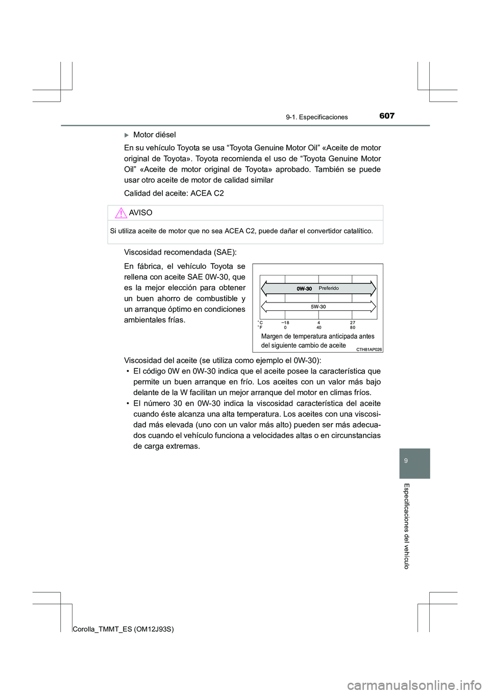 TOYOTA COROLLA 2017  Manual del propietario (in Spanish) 607
9
9-1. Especificaciones
Especificaciones del vehículo
Corolla_TMMT_ES (OM12J93S)
�XMotor diésel
En su vehículo Toyota se usa “Toyota Genuine Motor Oil” «Aceite de motor
original de Toyota
