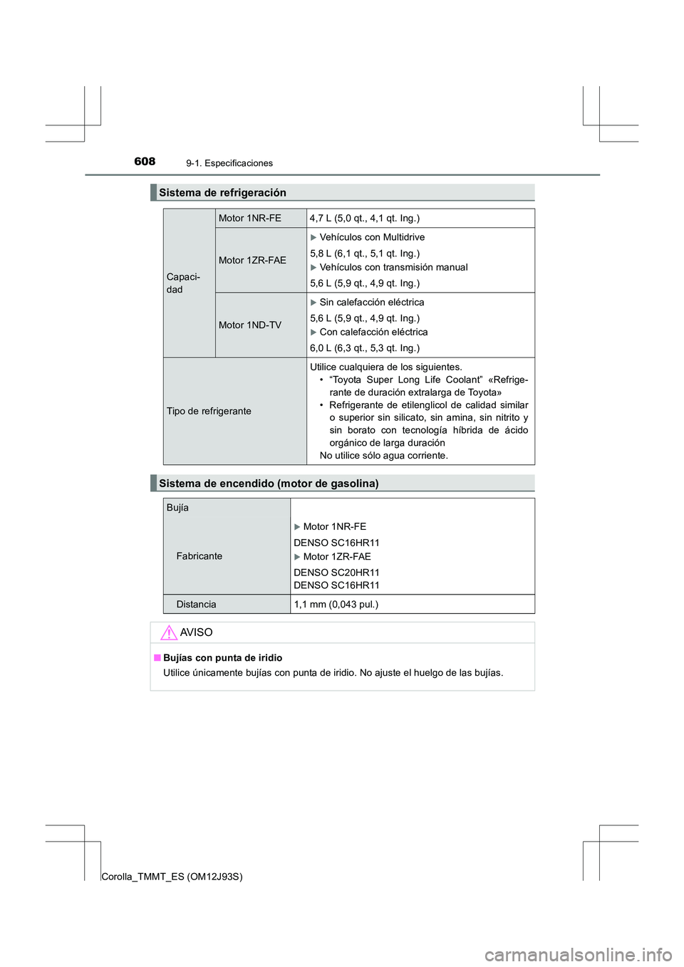 TOYOTA COROLLA 2017  Manual del propietario (in Spanish) 6089-1. Especificaciones
Corolla_TMMT_ES (OM12J93S)
Sistema de refrigeración
Capaci-
dad
Motor 1NR-FE 4,7 L (5,0 qt., 4,1 qt. Ing.)
Motor 1ZR-FAE
�XVehículos con Multidrive
5,8 L (6,1 qt., 5,1 qt. I