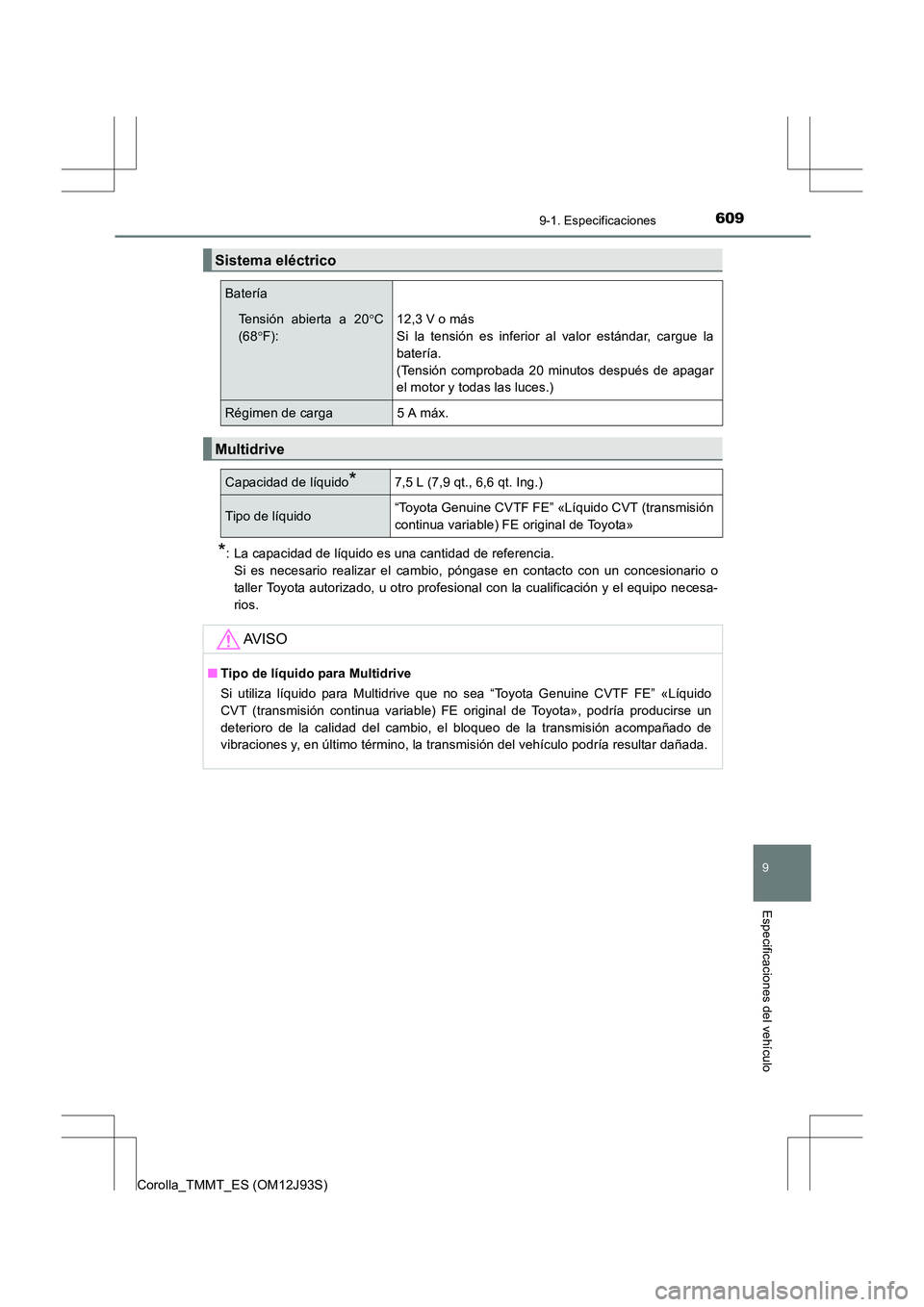TOYOTA COROLLA 2017  Manual del propietario (in Spanish) 609
9
9-1. Especificaciones
Especificaciones del vehículo
Corolla_TMMT_ES (OM12J93S)
*: La capacidad de líquido es una cantidad de referencia. Si es necesario realizar el cambio, póngase en contact
