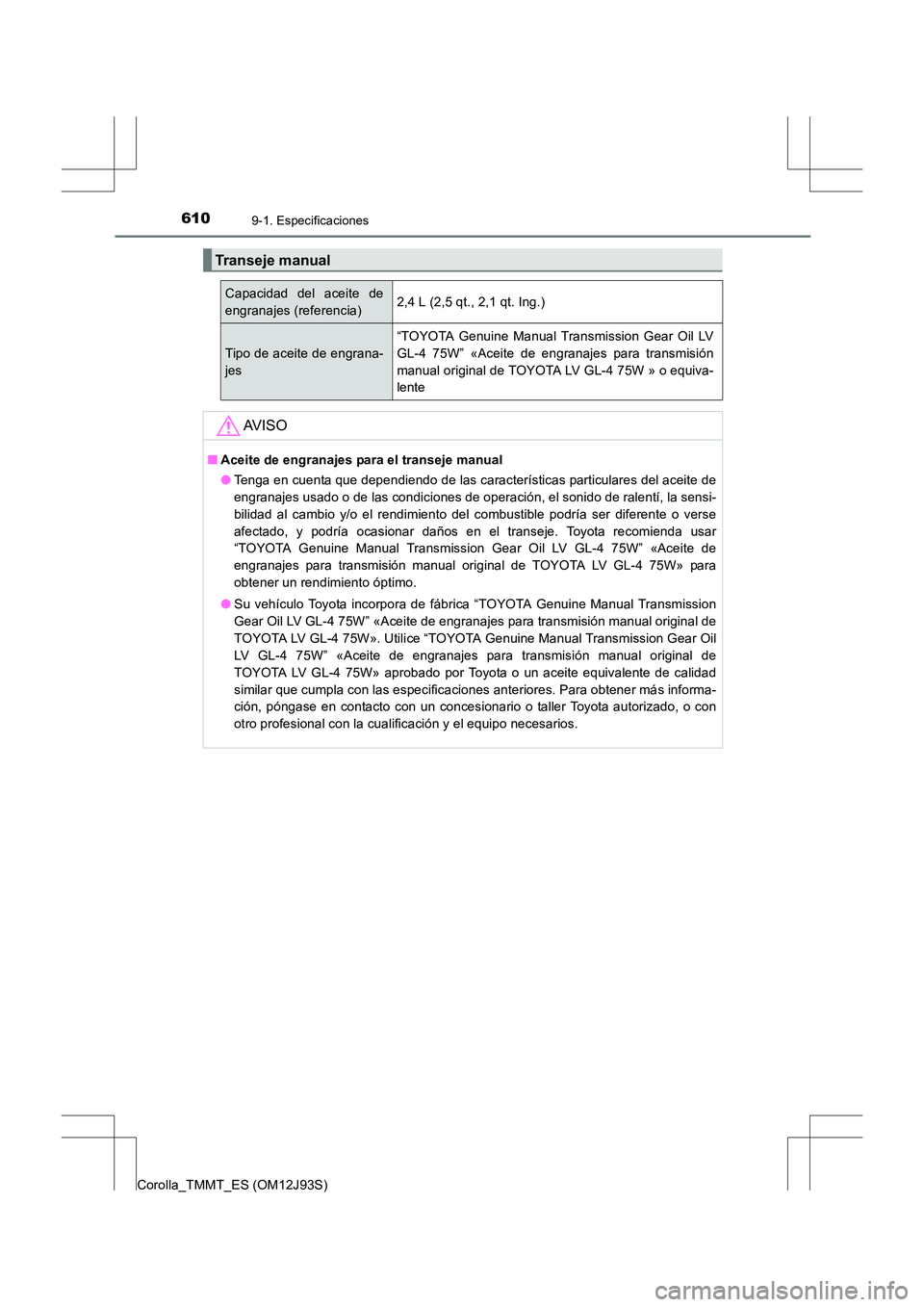 TOYOTA COROLLA 2017  Manual del propietario (in Spanish) 6109-1. Especificaciones
Corolla_TMMT_ES (OM12J93S)
Transeje manual
Capacidad del aceite de
engranajes (referencia)2,4 L (2,5 qt., 2,1 qt. Ing.)
Tipo de aceite de engrana-
jes
“TOYOTA Genuine Manual