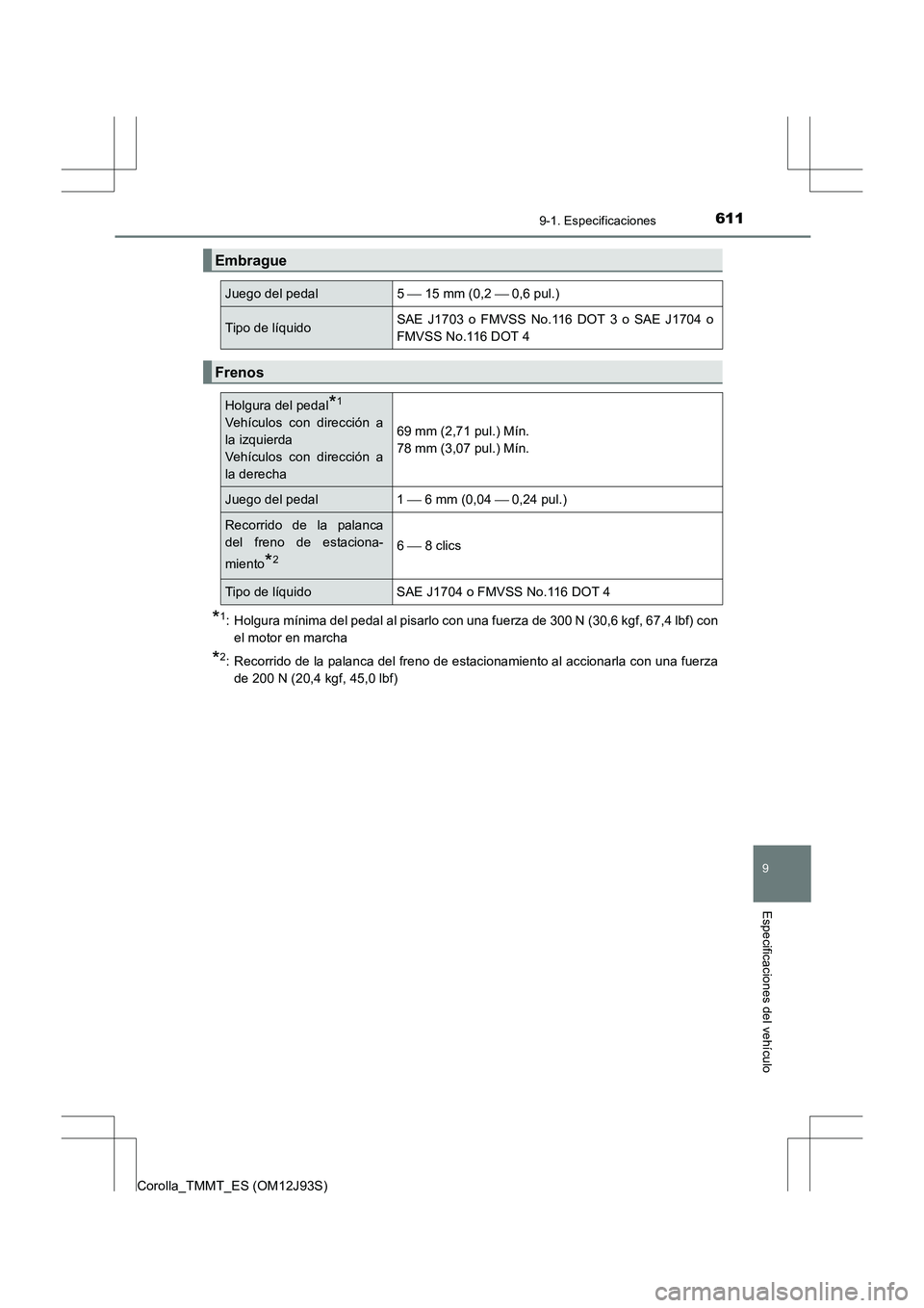 TOYOTA COROLLA 2016  Manual del propietario (in Spanish) 611
9
9-1. Especificaciones
Especificaciones del vehículo
Corolla_TMMT_ES (OM12J93S)
*1: Holgura mínima del pedal al pisarlo con una fuerza de 300 N (30,6 kgf, 67,4 lbf) conel motor en marcha
*2: Re