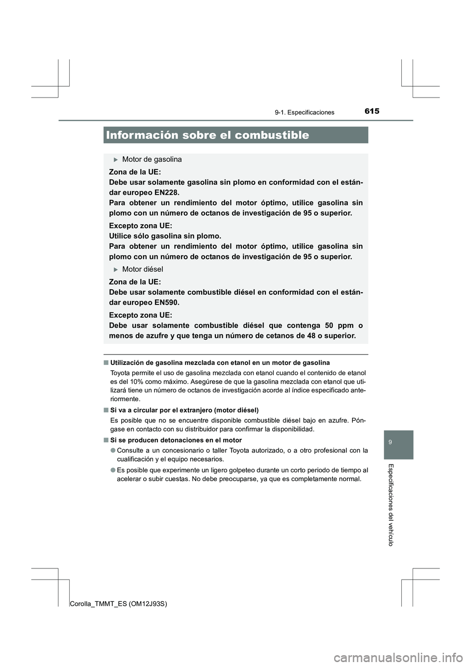 TOYOTA COROLLA 2016  Manual del propietario (in Spanish) 615
9
9-1. Especificaciones
Especificaciones del vehículo
Corolla_TMMT_ES (OM12J93S)
■Utilización de gasolina mezclada con etanol en un motor de gasolina
Toyota permite el uso de gasolina mezclada