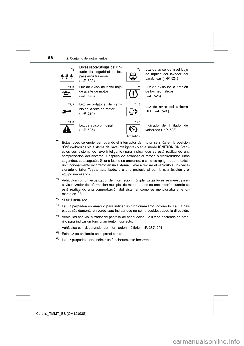 TOYOTA COROLLA 2016  Manual del propietario (in Spanish) 882. Conjunto de instrumentos
Corolla_TMMT_ES (OM12J93S)
*1: Estas luces se encienden cuando el interruptor del motor se sitúa en la posición“ON” (vehículos sin sistema de llave inteligente) o 