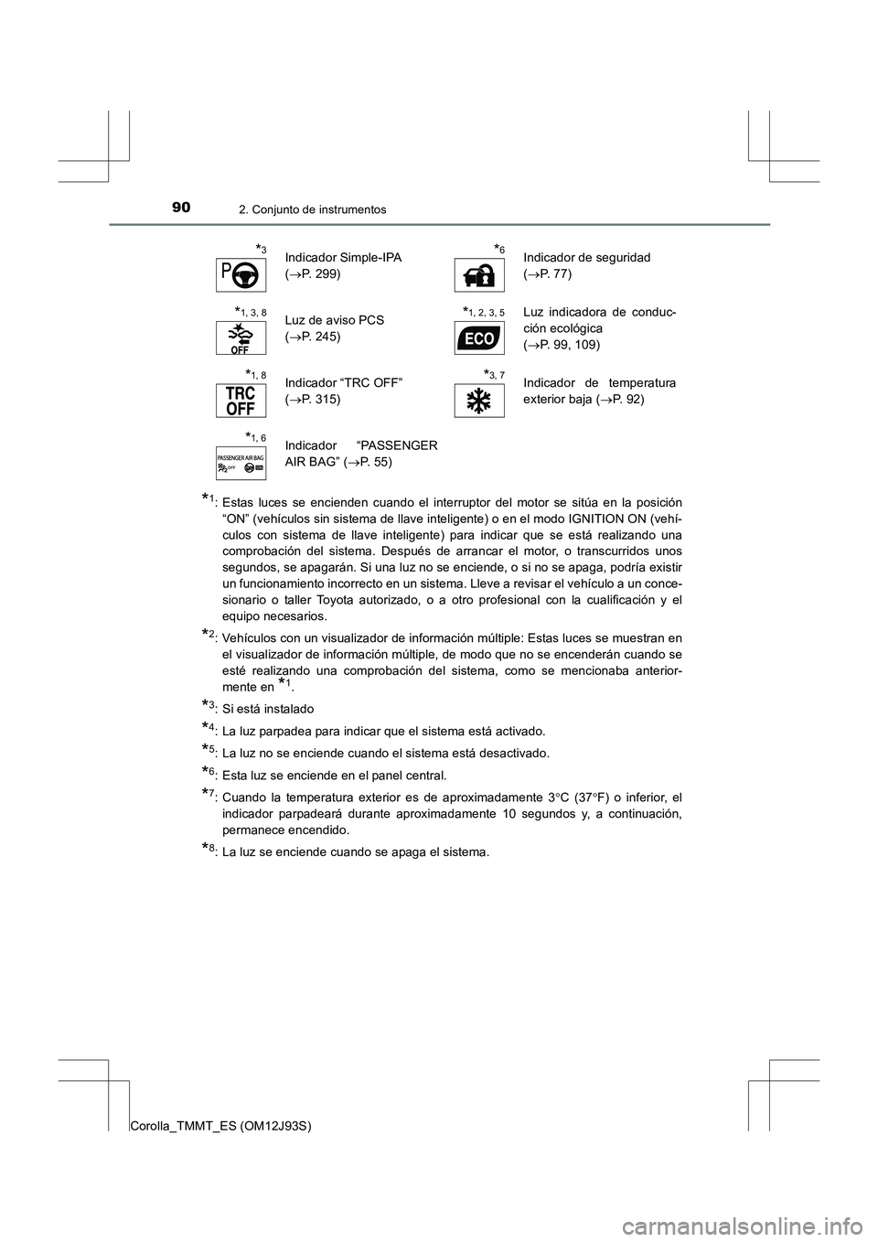 TOYOTA COROLLA 2016  Manual del propietario (in Spanish) 902. Conjunto de instrumentos
Corolla_TMMT_ES (OM12J93S)
*1: Estas luces se encienden cuando el interruptor del motor se sitúa en la posición“ON” (vehículos sin sistema de llave inteligente) o 