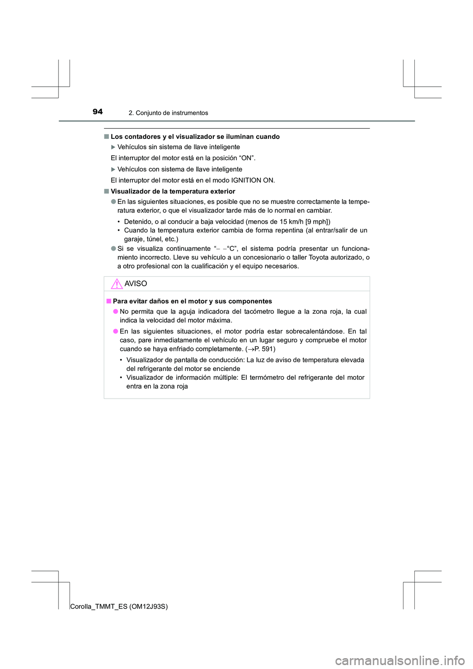 TOYOTA COROLLA 2016  Manual del propietario (in Spanish) 942. Conjunto de instrumentos
Corolla_TMMT_ES (OM12J93S)
■Los contadores y el visualizador se iluminan cuando
�XVehículos sin sistema de llave inteligente
El interruptor del motor está en la posic