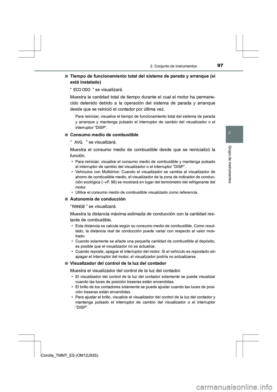 TOYOTA COROLLA 2016  Manual del propietario (in Spanish) 972. Conjunto de instrumentos
2
Grupo de instrumentos
Corolla_TMMT_ES (OM12J93S)■
Tiempo de funcionamiento total del sistema de parada y arranque (si
está instalado)
“ ” se visualizará.
Muestr