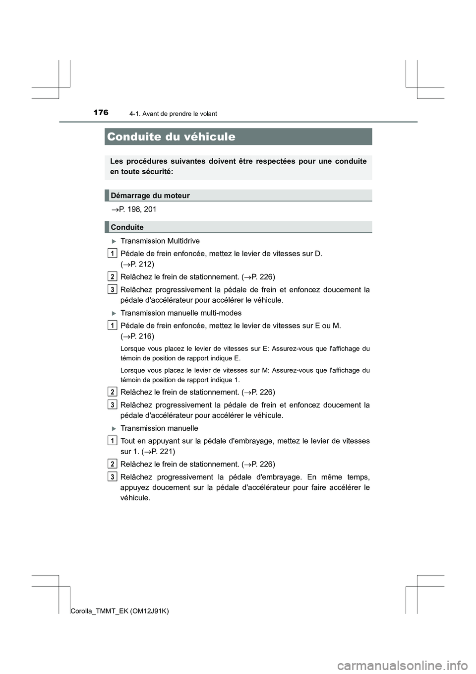 TOYOTA COROLLA 2017  Manuel du propriétaire (in French) 176
Corolla_TMMT_EK (OM12J91K)
4-1. Avant de prendre le volant
→P. 198, 201
�XTransmission Multidrive
Pédale de frein enfoncée, mettez le levier de vitesses sur D. 
(→ P. 212)
Relâchez le frein