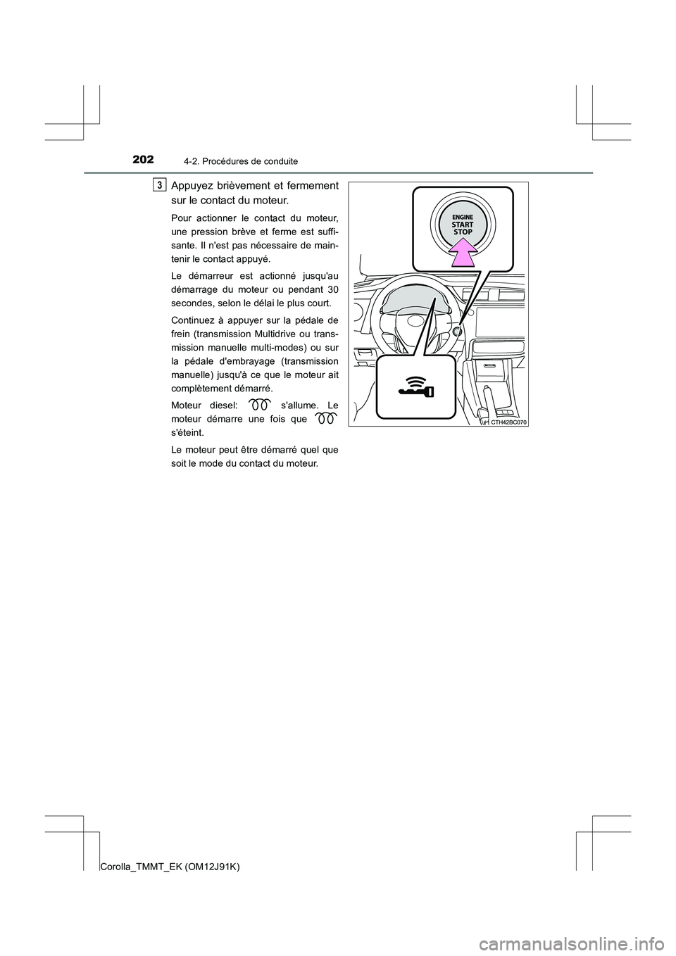 TOYOTA COROLLA 2017  Manuel du propriétaire (in French) 2024-2. Procédures de conduite
Corolla_TMMT_EK (OM12J91K)
Appuyez brièvement et fermement
sur le contact du moteur.
Pour actionner le contact du moteur,
une pression brève et ferme est suffi-
sante
