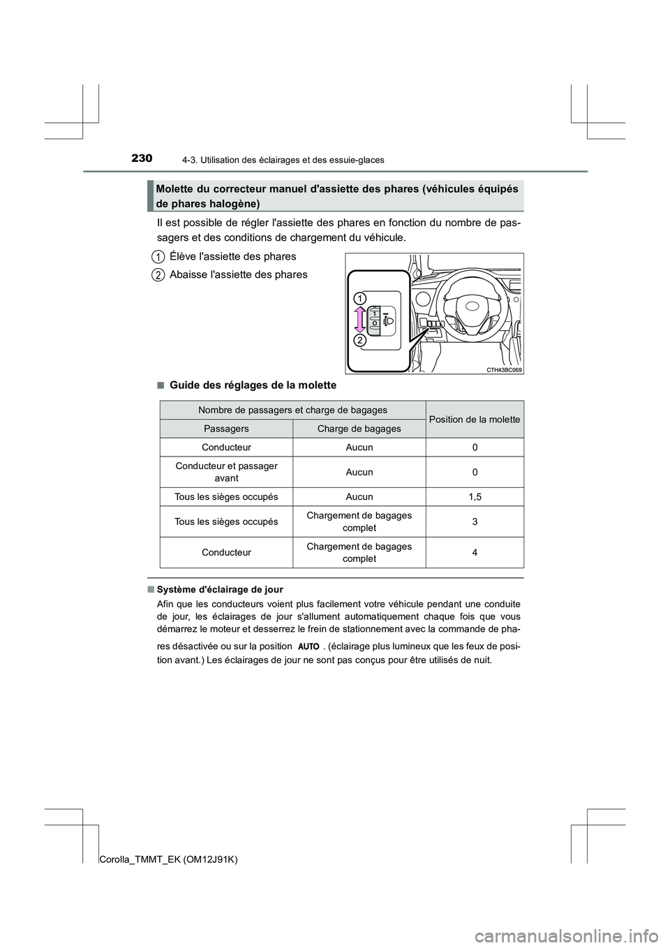 TOYOTA COROLLA 2017  Manuel du propriétaire (in French) 2304-3. Utilisation des éclairages et des essuie-glaces
Corolla_TMMT_EK (OM12J91K)
Il est possible de régler lassiette des phares en fonction du nombre de pas-
sagers et des conditions de chargemen