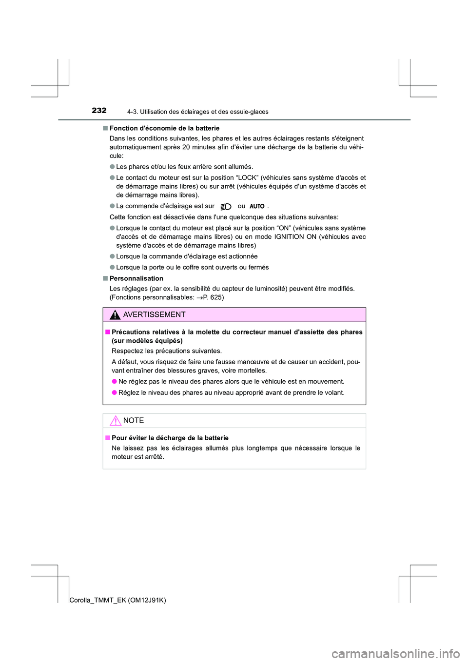 TOYOTA COROLLA 2017 Manuel du propriétaire (in French) 2324-3. Utilisation des éclairages et des essuie-glaces
Corolla_TMMT_EK (OM12J91K)■
Fonction déconomie de la batterie
Dans les conditions suivantes, les phares et les autres éclairages restants TOYOTA COROLLA 2017 Manuel du propriétaire (in French) 2324-3. Utilisation des éclairages et des essuie-glaces
Corolla_TMMT_EK (OM12J91K)■
Fonction déconomie de la batterie
Dans les conditions suivantes, les phares et les autres éclairages restants