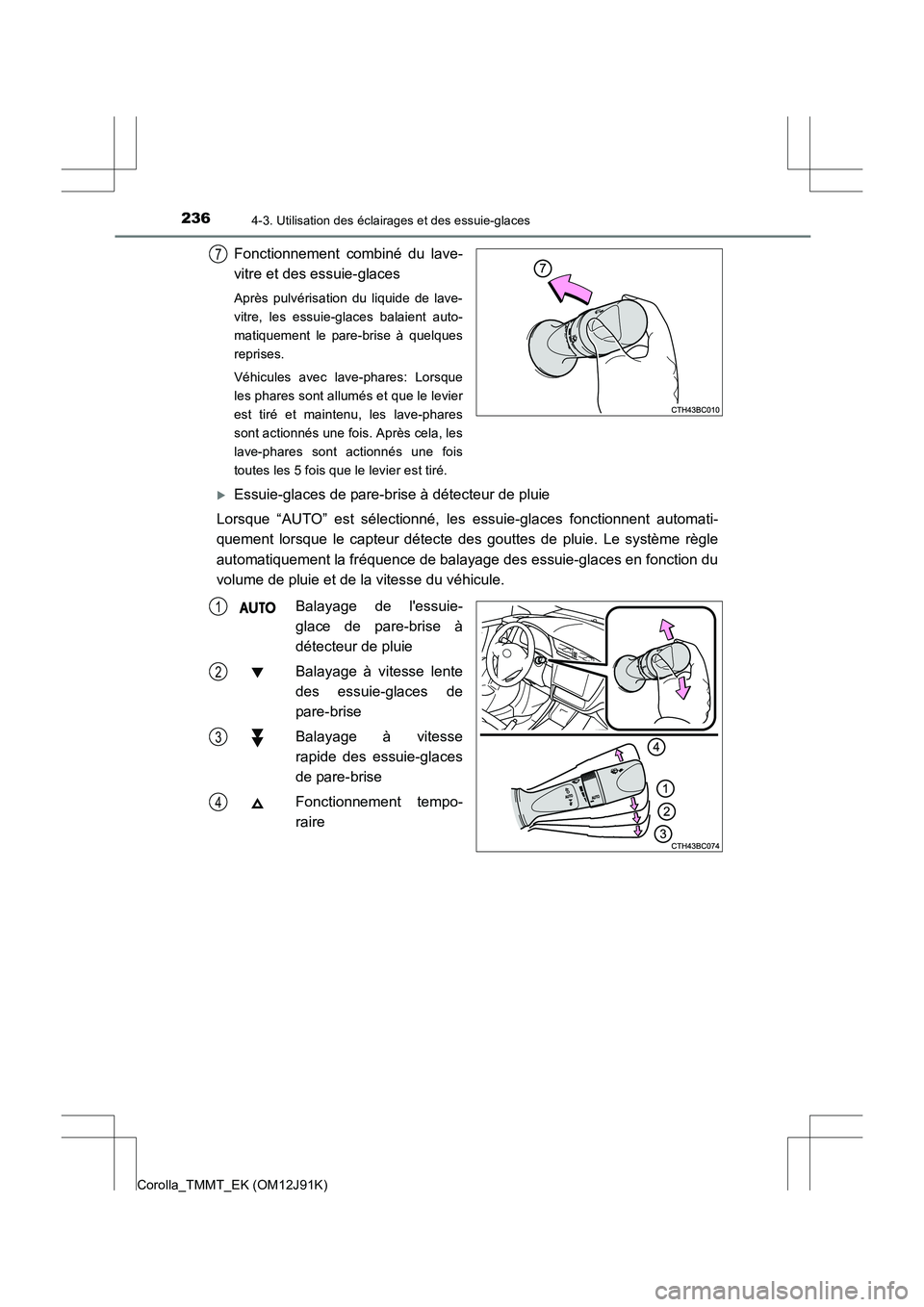 TOYOTA COROLLA 2017  Manuel du propriétaire (in French) 2364-3. Utilisation des éclairages et des essuie-glaces
Corolla_TMMT_EK (OM12J91K)
Fonctionnement combiné du lave-
vitre et des essuie-glaces
Après pulvérisation du liquide de lave-
vitre, les ess