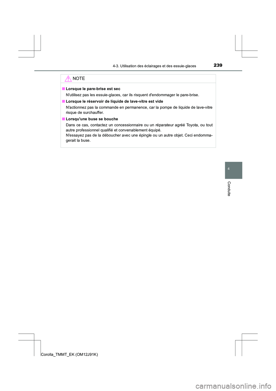 TOYOTA COROLLA 2017  Manuel du propriétaire (in French) 2394-3. Utilisation des éclairages et des essuie-glaces
4
Conduite
Corolla_TMMT_EK (OM12J91K)
NOTE
■Lorsque le pare-brise est sec
Nutilisez pas les essuie-glaces, car ils risquent dendommager le 