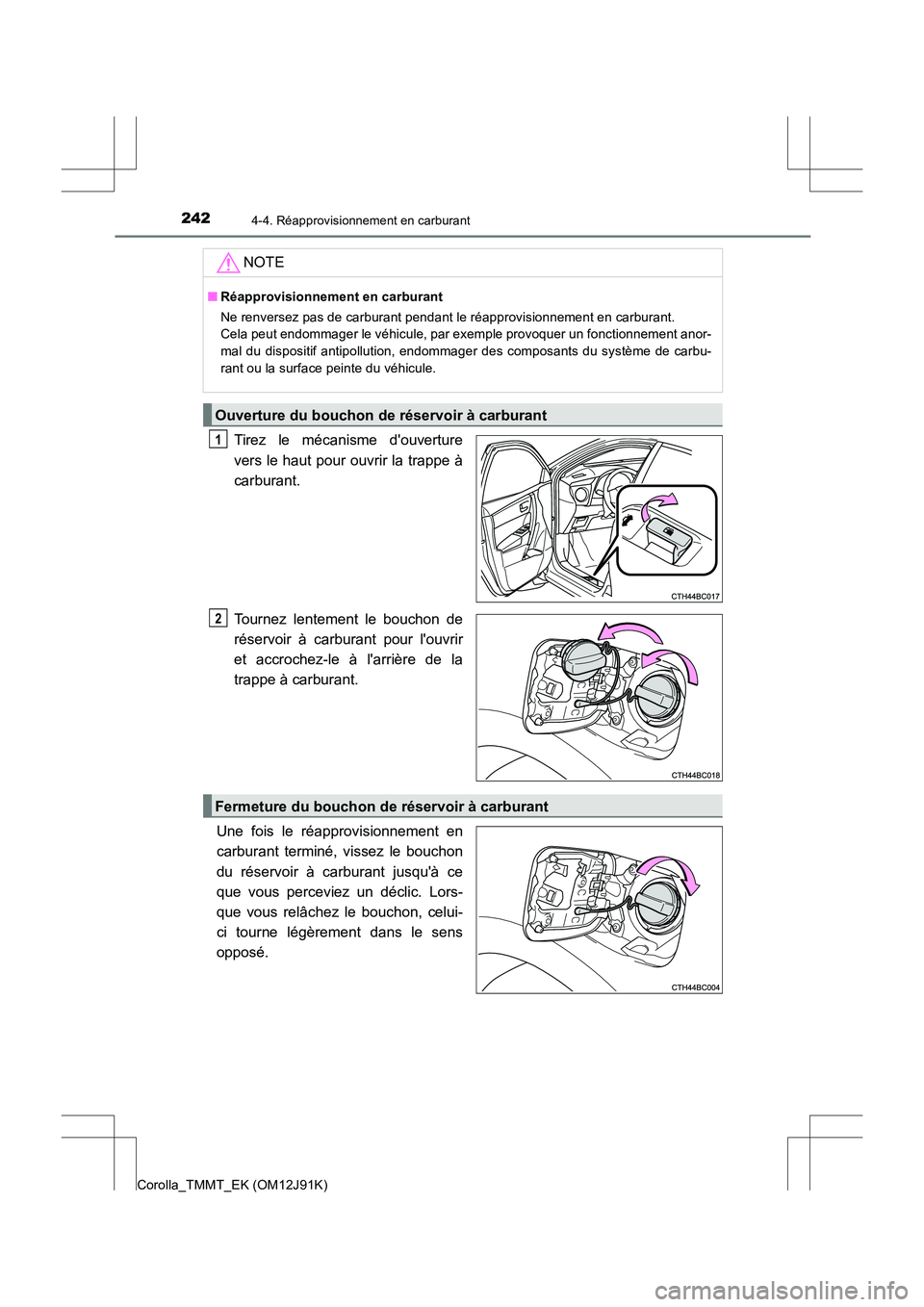TOYOTA COROLLA 2017 Manuel du propriétaire (in French) 2424-4. Réapprovisionnement en carburant
Corolla_TMMT_EK (OM12J91K)
Tirez le mécanisme douverture
vers le haut pour ouvrir la trappe à
carburant.
Tournez lentement le bouchon de
réservoir à carb TOYOTA COROLLA 2017 Manuel du propriétaire (in French) 2424-4. Réapprovisionnement en carburant
Corolla_TMMT_EK (OM12J91K)
Tirez le mécanisme douverture
vers le haut pour ouvrir la trappe à
carburant.
Tournez lentement le bouchon de
réservoir à carb