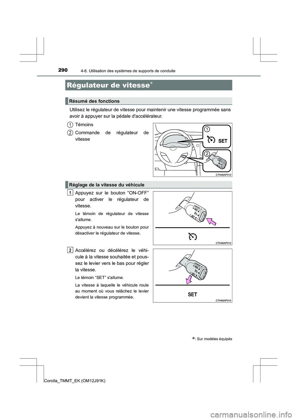 TOYOTA COROLLA 2017  Manuel du propriétaire (in French) 2904-6. Utilisation des systèmes de supports de conduite
Corolla_TMMT_EK (OM12J91K)
Utilisez le régulateur de vitesse pour maintenir une vitesse programmée sans
avoir à appuyer sur la pédale dac