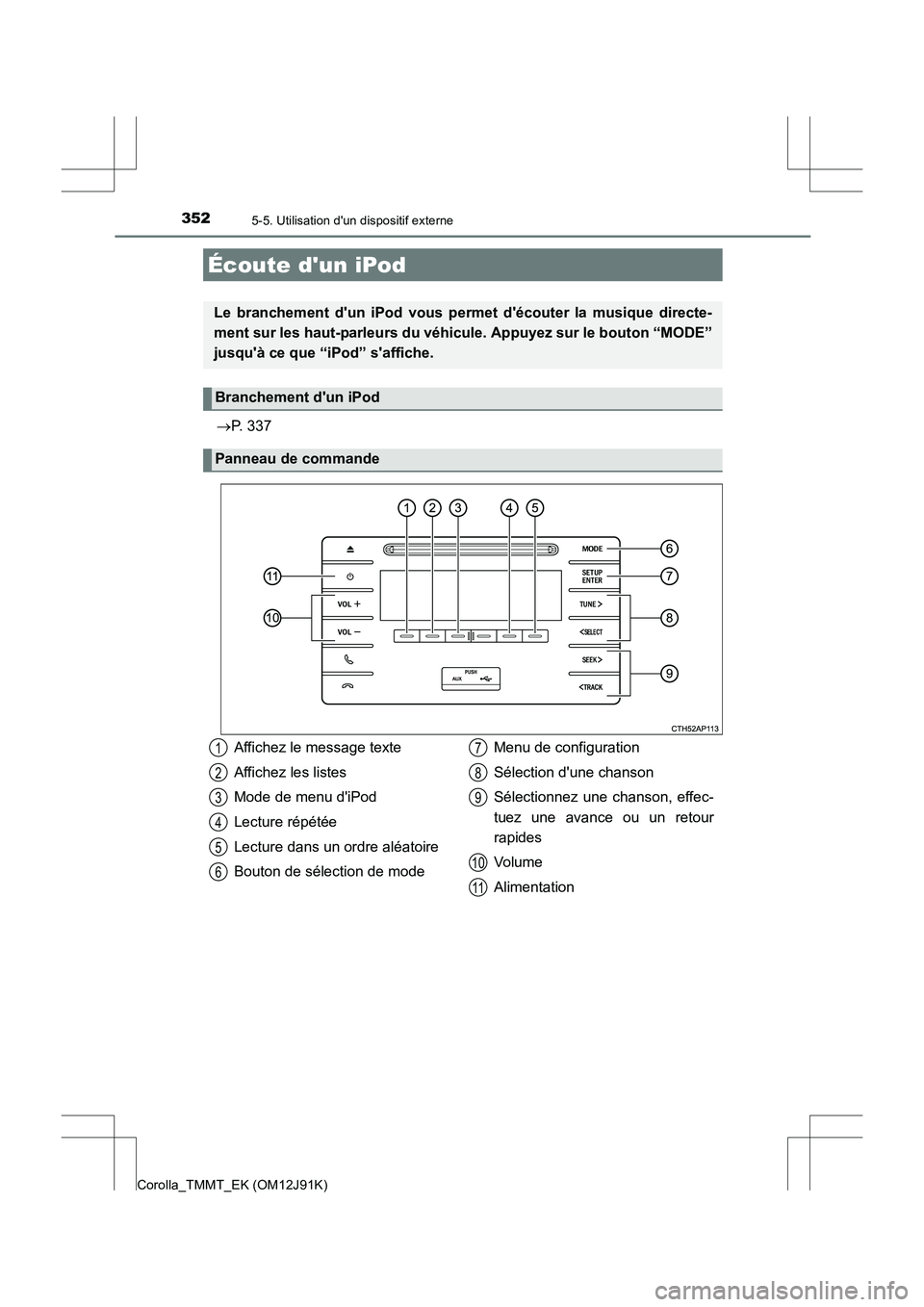 TOYOTA COROLLA 2017 Manuel du propriétaire (in French) 352
Corolla_TMMT_EK (OM12J91K)
5-5. Utilisation dun dispositif externe
→P. 337
Écoute dun iPod
Le branchement dun iPod vous pe rmet découter la musique directe-
ment sur les haut-parleurs du v TOYOTA COROLLA 2017 Manuel du propriétaire (in French) 352
Corolla_TMMT_EK (OM12J91K)
5-5. Utilisation dun dispositif externe
→P. 337
Écoute dun iPod
Le branchement dun iPod vous pe rmet découter la musique directe-
ment sur les haut-parleurs du v