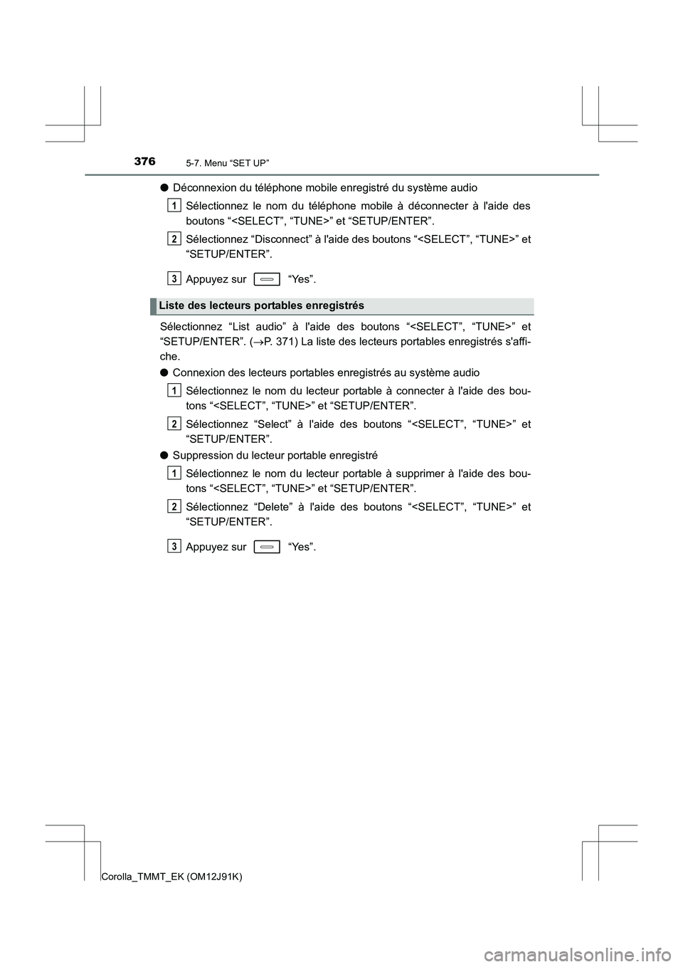 TOYOTA COROLLA 2017 Manuel du propriétaire (in French) 3765-7. Menu “SET UP”
Corolla_TMMT_EK (OM12J91K)
●Déconnexion du téléphone mobile enregistré du système audio
Sélectionnez le nom du téléphone mobile à déconnecter à laide des
bouton TOYOTA COROLLA 2017 Manuel du propriétaire (in French) 3765-7. Menu “SET UP”
Corolla_TMMT_EK (OM12J91K)
●Déconnexion du téléphone mobile enregistré du système audio
Sélectionnez le nom du téléphone mobile à déconnecter à laide des
bouton
