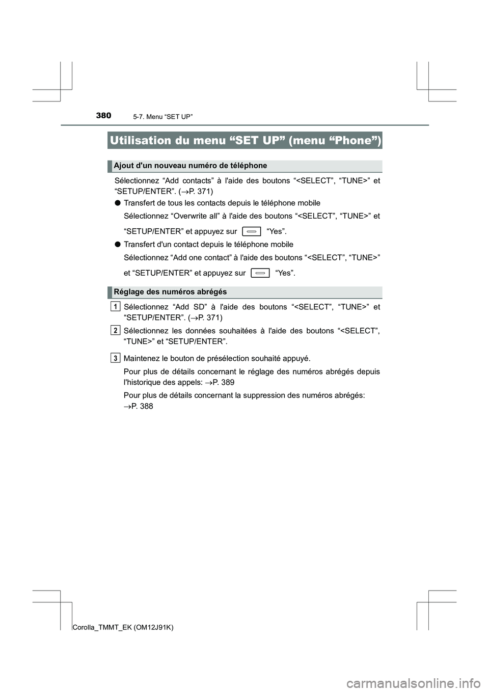 TOYOTA COROLLA 2017 Manuel du propriétaire (in French) 3805-7. Menu “SET UP”
Corolla_TMMT_EK (OM12J91K)
Sélectionnez “Add contacts” à laide des boutons “<SELECT”, “TUNE>” et
“SETUP/ENTER”. (→P. 371)
● Transfert de tous les conta TOYOTA COROLLA 2017 Manuel du propriétaire (in French) 3805-7. Menu “SET UP”
Corolla_TMMT_EK (OM12J91K)
Sélectionnez “Add contacts” à laide des boutons “<SELECT”, “TUNE>” et
“SETUP/ENTER”. (→P. 371)
● Transfert de tous les conta