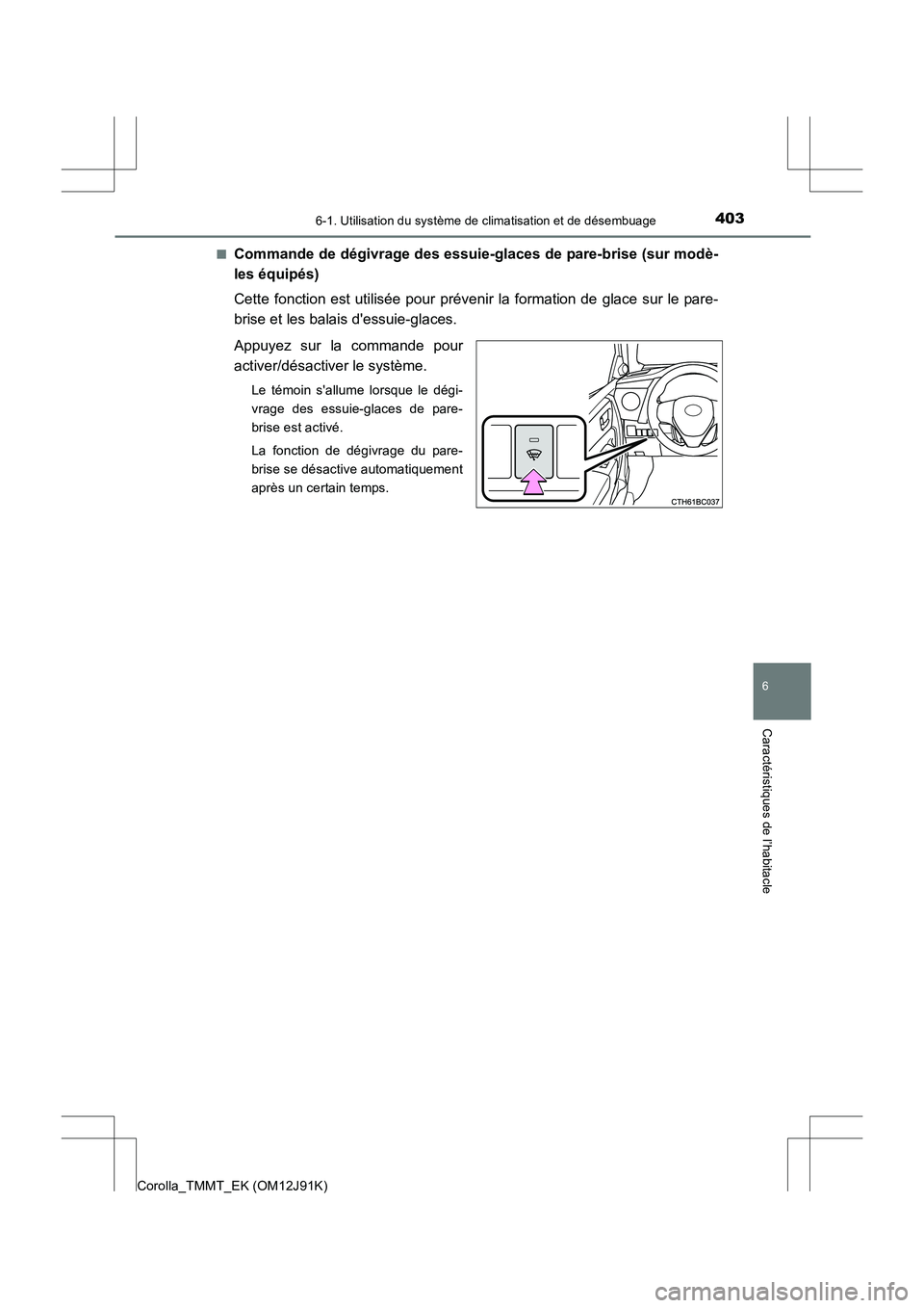 TOYOTA COROLLA 2017  Manuel du propriétaire (in French) 4036-1. Utilisation du système de climatisation et de désembuage
6
Caractéristiques de l’habitacle
Corolla_TMMT_EK (OM12J91K)■
Commande de dégivrage des essuie-glaces de pare-brise (sur modè-