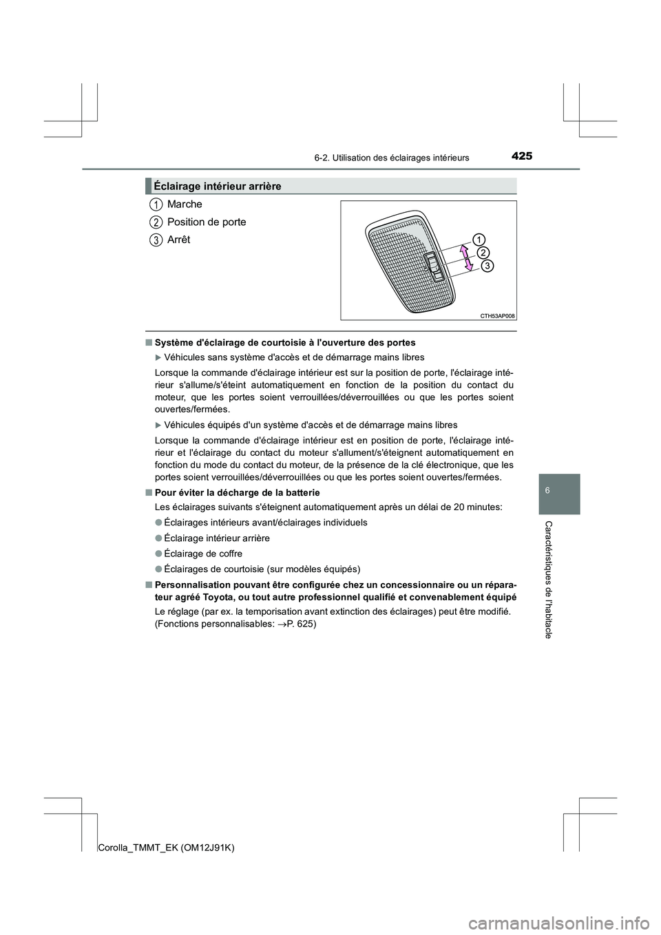 TOYOTA COROLLA 2017  Manuel du propriétaire (in French) 4256-2. Utilisation des éclairages intérieurs
6
Caractéristiques de l’habitacle
Corolla_TMMT_EK (OM12J91K)
Marche
Position de porte
Arrêt
■Système déclairage de courtoisie à louverture de