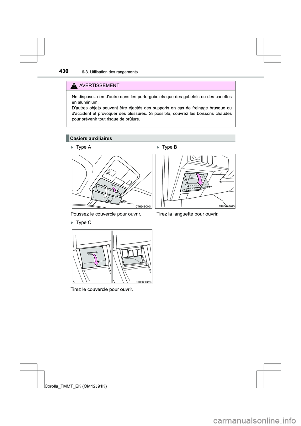 TOYOTA COROLLA 2017  Manuel du propriétaire (in French) 4306-3. Utilisation des rangements
Corolla_TMMT_EK (OM12J91K)
AVERTISSEMENT
Ne disposez rien dautre dans les porte-gobelets que des gobelets ou des canettes
en aluminium. 
Dautres objets peuvent êt