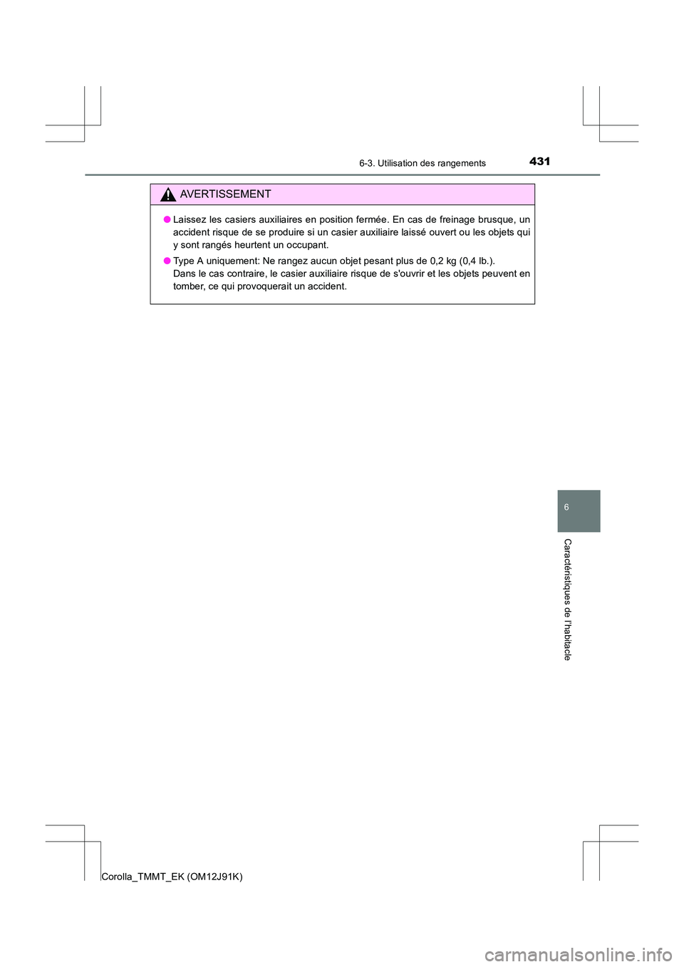 TOYOTA COROLLA 2017  Manuel du propriétaire (in French) 4316-3. Utilisation des rangements
6
Caractéristiques de l’habitacle
Corolla_TMMT_EK (OM12J91K)
AVERTISSEMENT
●Laissez les casiers auxiliaires en position fermée. En cas de freinage brusque, un
