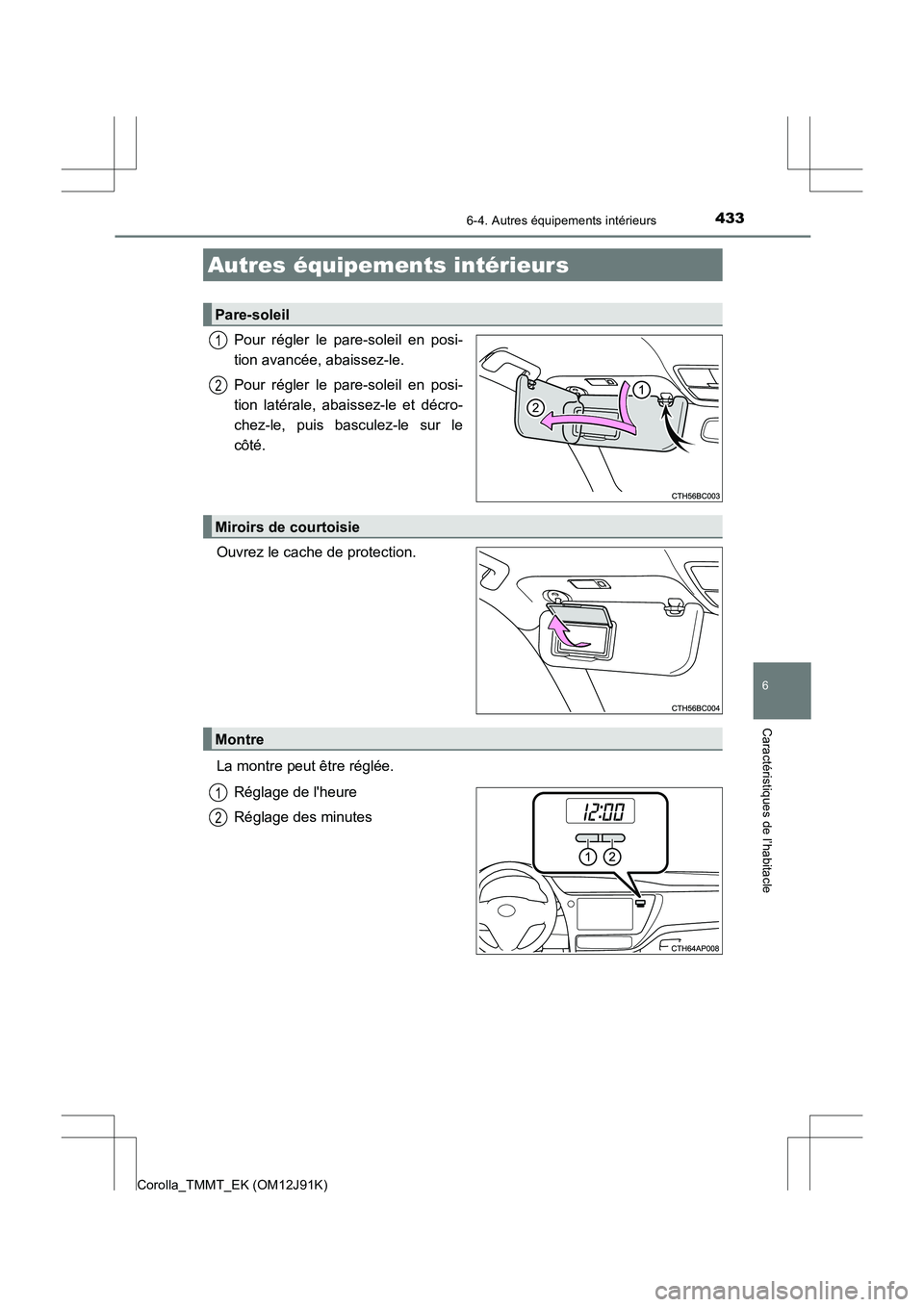 TOYOTA COROLLA 2017  Manuel du propriétaire (in French) 433
6
Caractéristiques de l’habitacle
Corolla_TMMT_EK (OM12J91K)
6-4. Autres équipements intérieurs
Pour régler le pare-soleil en posi-
tion avancée, abaissez-le.
Pour régler le pare-soleil en
