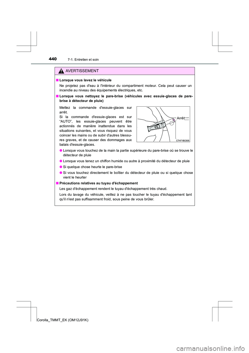 TOYOTA COROLLA 2017  Manuel du propriétaire (in French) 4407-1. Entretien et soin
Corolla_TMMT_EK (OM12J91K)
AVERTISSEMENT
■Lorsque vous lavez le véhicule
Ne projetez pas deau à lintérieur du compartiment moteur. Cela peut causer un
incendie au nive