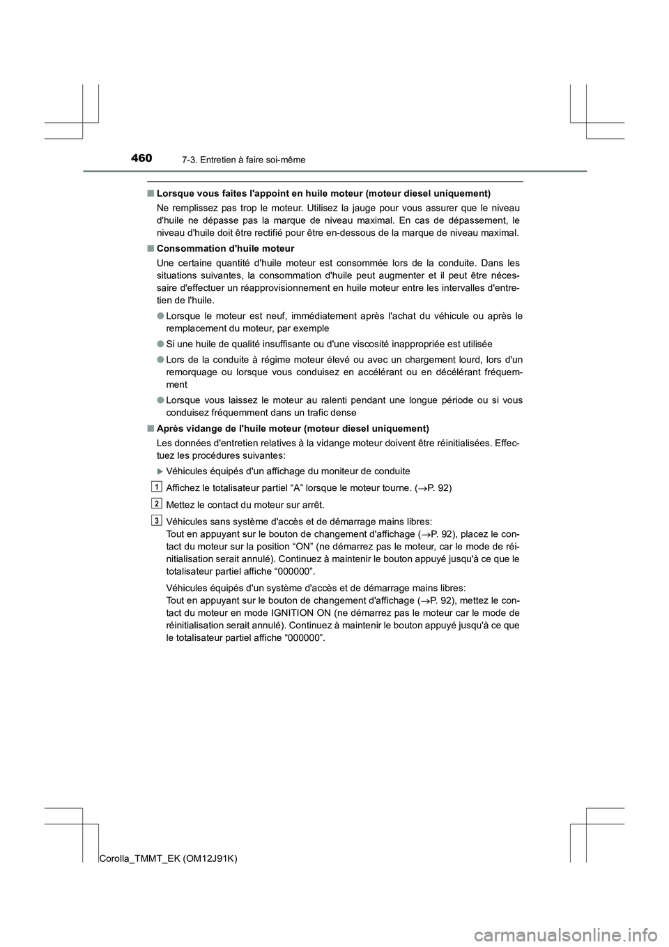 TOYOTA COROLLA 2017  Manuel du propriétaire (in French) 4607-3. Entretien à faire soi-même
Corolla_TMMT_EK (OM12J91K)
■Lorsque vous faites lappoint en huile moteur (moteur diesel uniquement)
Ne remplissez pas trop le moteur. Utilisez la jauge pour vou