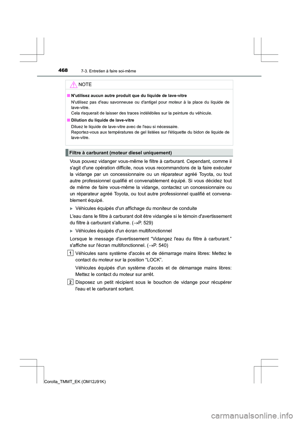 TOYOTA COROLLA 2017  Manuel du propriétaire (in French) 4687-3. Entretien à faire soi-même
Corolla_TMMT_EK (OM12J91K)
Vous pouvez vidanger vous-même le filtre à carburant. Cependant, comme il
sagit dune opération difficile, nous vous recommandons de