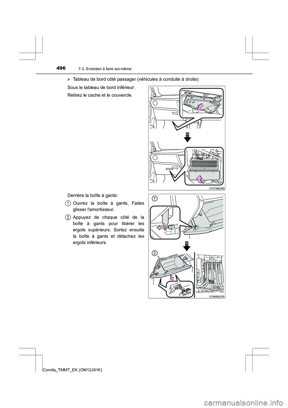TOYOTA COROLLA 2017  Manuel du propriétaire (in French) 4967-3. Entretien à faire soi-même
Corolla_TMMT_EK (OM12J91K)
�XTableau de bord côté passager (véhicules à conduite à droite)
Sous le tableau de bord inférieur:
Retirez le cache et le couvercl