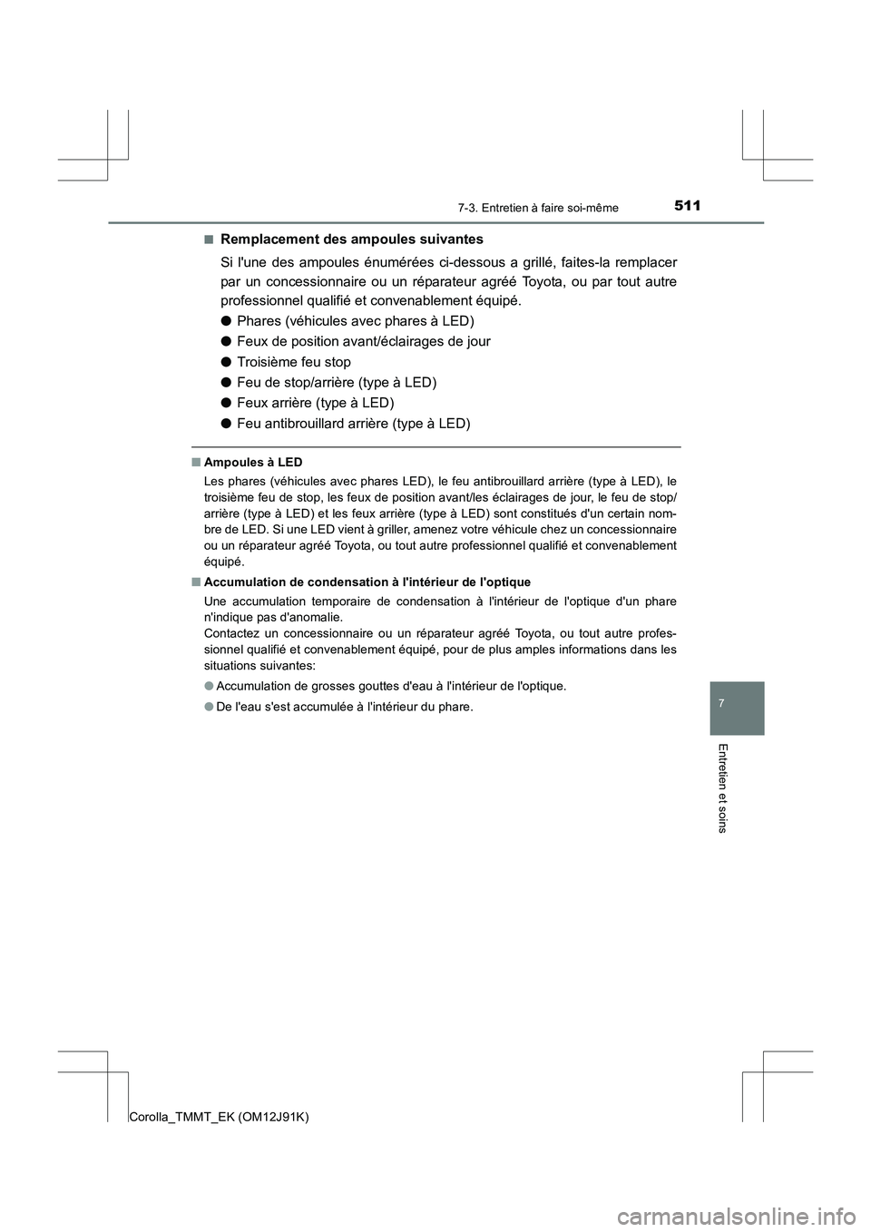 TOYOTA COROLLA 2017 Manuel du propriétaire (in French) 5117-3. Entretien à faire soi-même
7
Entretien et soins
Corolla_TMMT_EK (OM12J91K)■
Remplacement des ampoules suivantes
Si lune des ampoules énumérées ci-dessous a grillé, faites-la remplacer TOYOTA COROLLA 2017 Manuel du propriétaire (in French) 5117-3. Entretien à faire soi-même
7
Entretien et soins
Corolla_TMMT_EK (OM12J91K)■
Remplacement des ampoules suivantes
Si lune des ampoules énumérées ci-dessous a grillé, faites-la remplacer