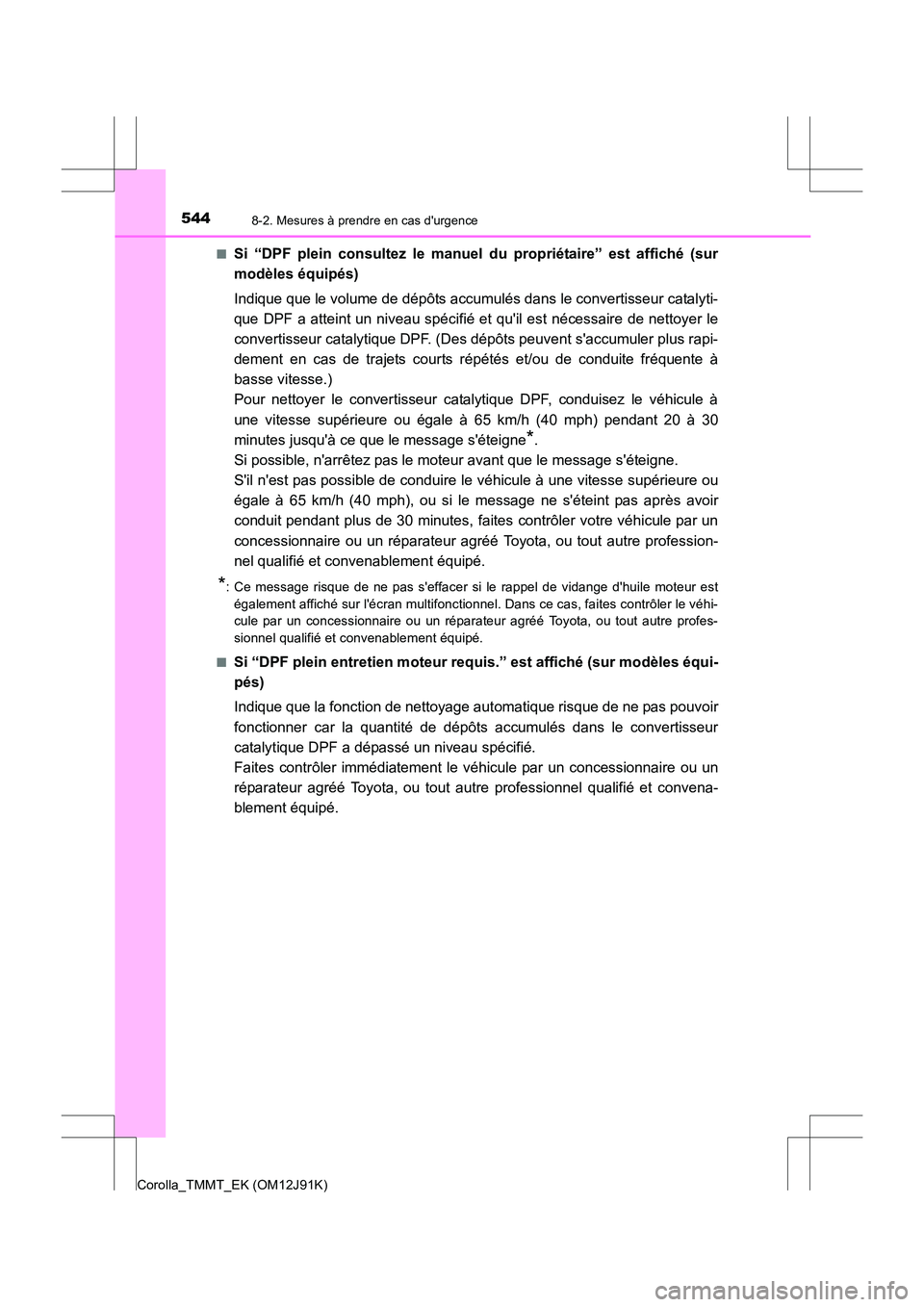 TOYOTA COROLLA 2017 Manuel du propriétaire (in French) 5448-2. Mesures à prendre en cas durgence
Corolla_TMMT_EK (OM12J91K)■
Si “DPF plein consultez le manuel du propriétaire” est affiché (sur
modèles équipés)
Indique que le volume de dépôt TOYOTA COROLLA 2017 Manuel du propriétaire (in French) 5448-2. Mesures à prendre en cas durgence
Corolla_TMMT_EK (OM12J91K)■
Si “DPF plein consultez le manuel du propriétaire” est affiché (sur
modèles équipés)
Indique que le volume de dépôt