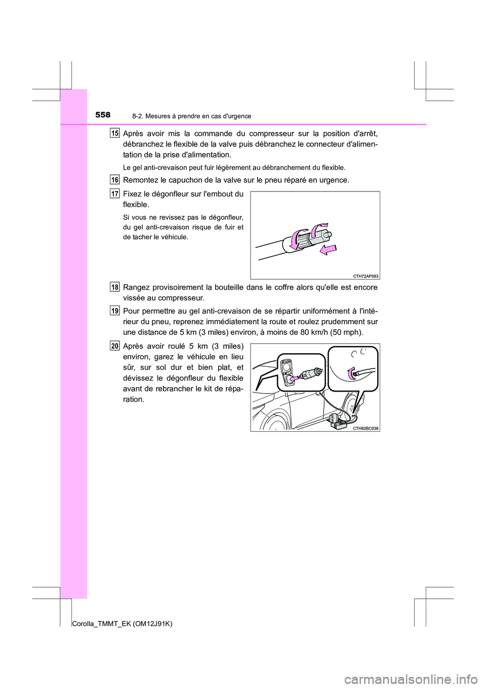 TOYOTA COROLLA 2017  Manuel du propriétaire (in French) 5588-2. Mesures à prendre en cas durgence
Corolla_TMMT_EK (OM12J91K)
Après avoir mis la commande du compresseur sur la position darrêt,
débranchez le flexible de la valve puis débranchez le con