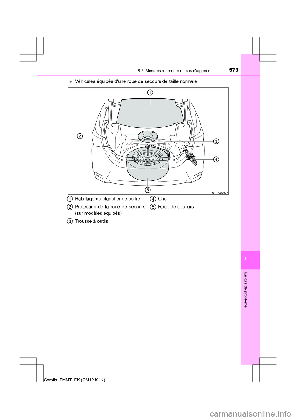 TOYOTA COROLLA 2017  Manuel du propriétaire (in French) 5738-2. Mesures à prendre en cas durgence
8
En cas de problème
Corolla_TMMT_EK (OM12J91K)
�XVéhicules équipés dune roue de secours de taille normale
Habillage du plancher de coffre
Protection d