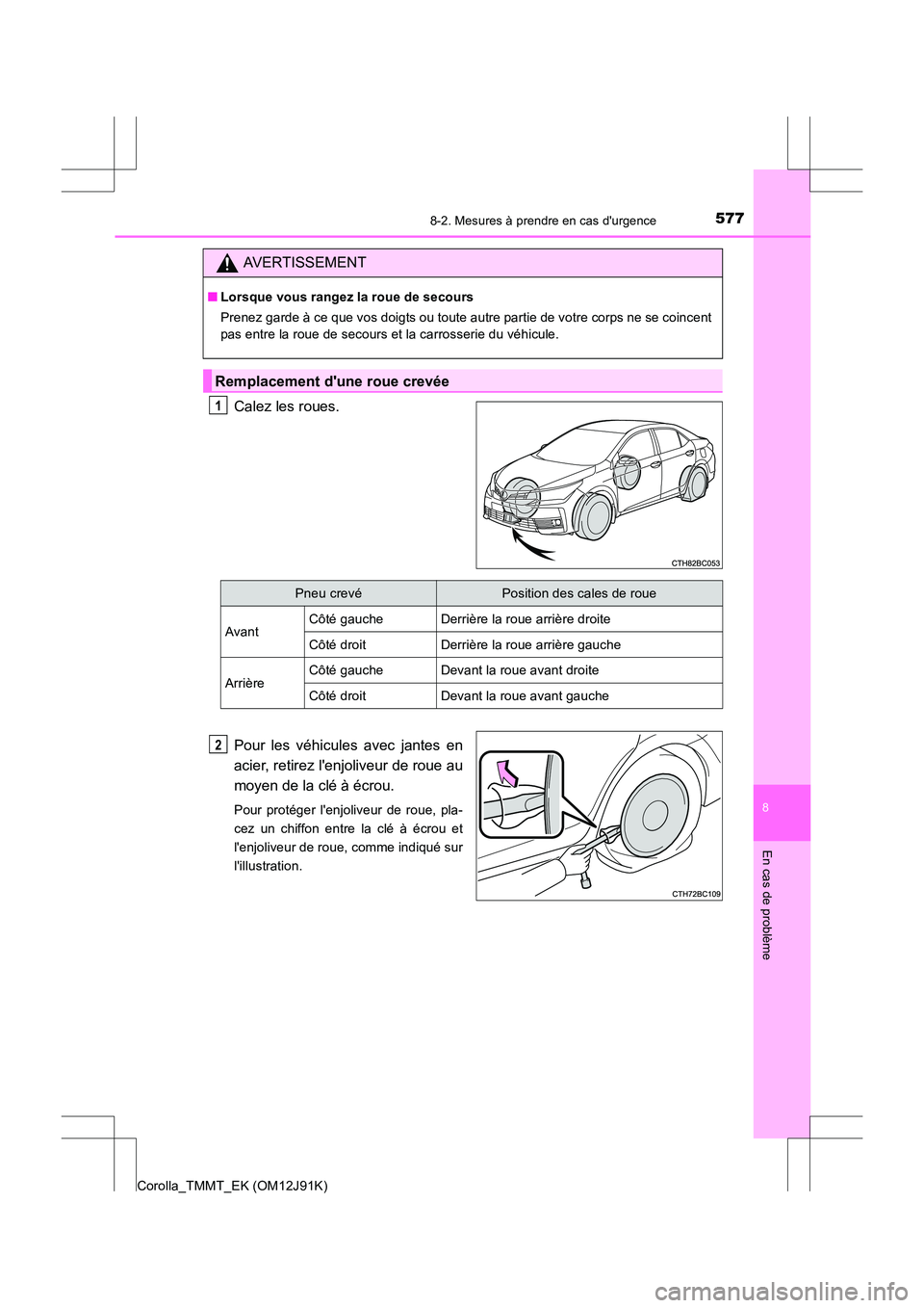 TOYOTA COROLLA 2017  Manuel du propriétaire (in French) 5778-2. Mesures à prendre en cas durgence
8
En cas de problème
Corolla_TMMT_EK (OM12J91K)
Calez les roues.
Pour les véhicules avec jantes en
acier, retirez lenjoliveur de roue au
moyen de la clé