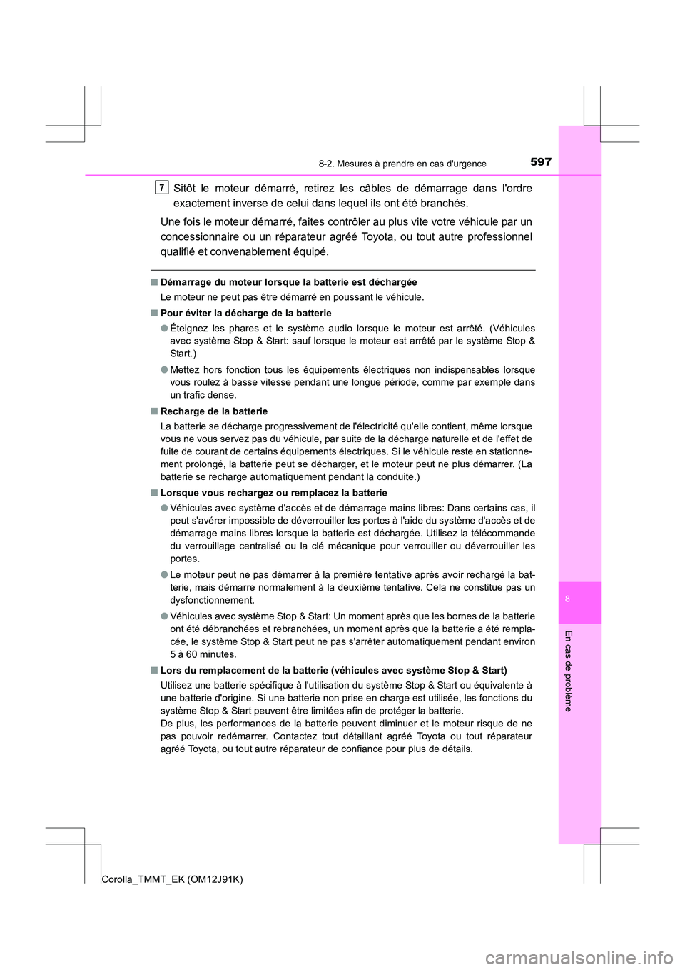 TOYOTA COROLLA 2017  Manuel du propriétaire (in French) 5978-2. Mesures à prendre en cas durgence
8
En cas de problème
Corolla_TMMT_EK (OM12J91K)
Sitôt le moteur démarré, retirez les câbles de démarrage dans lordre
exactement inverse de celui dans