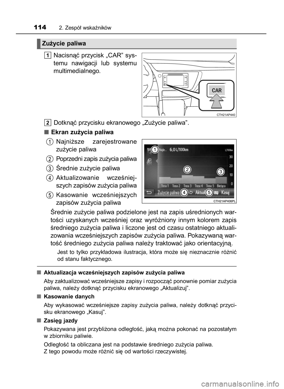 TOYOTA COROLLA 2016  Instrukcja obsługi (in Polish) Nacisnàç przycisk „CAR” sys-
temu  nawigacji  lub  systemu
multimedialnego.
Dotknàç przycisku ekranowego „Zu˝ycie paliwa”.
Ekran zu˝ycia paliwa
Najni˝sze  zarejestrowane
zu˝ycie paliwa