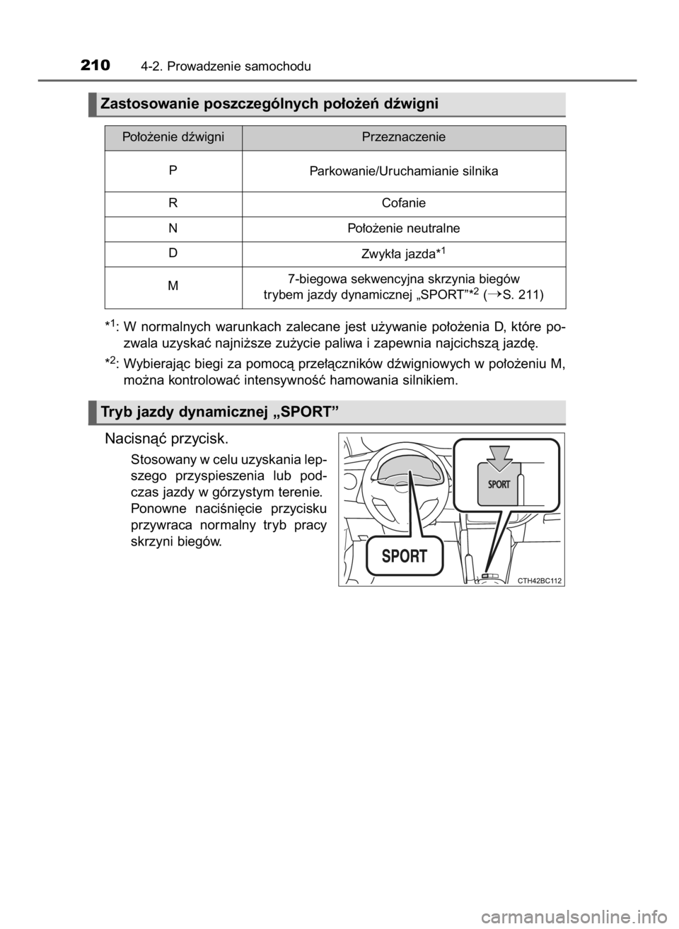 TOYOTA COROLLA 2016  Instrukcja obsługi (in Polish) *1: W normalnych  warunkach  zalecane  jest  u˝ywanie  po∏o˝enia  D,  które  po-
zwala uzyskaç najni˝sze zu˝ycie paliwa i zapewnia najcichszà jazd´.
*
2: Wybierajàc biegi za pomocà prze∏