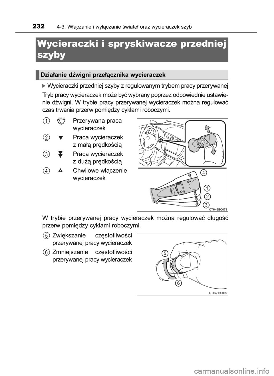 TOYOTA COROLLA 2016  Instrukcja obsługi (in Polish) óWycieraczki przedniej szyby z regulowanym trybem pracy przerywanej
Tryb pracy wycieraczek mo˝e byç wybrany poprzez odpowiednie ustawie-
nie  dêwigni.  W trybie  pracy  przerywanej  wycieraczek  m