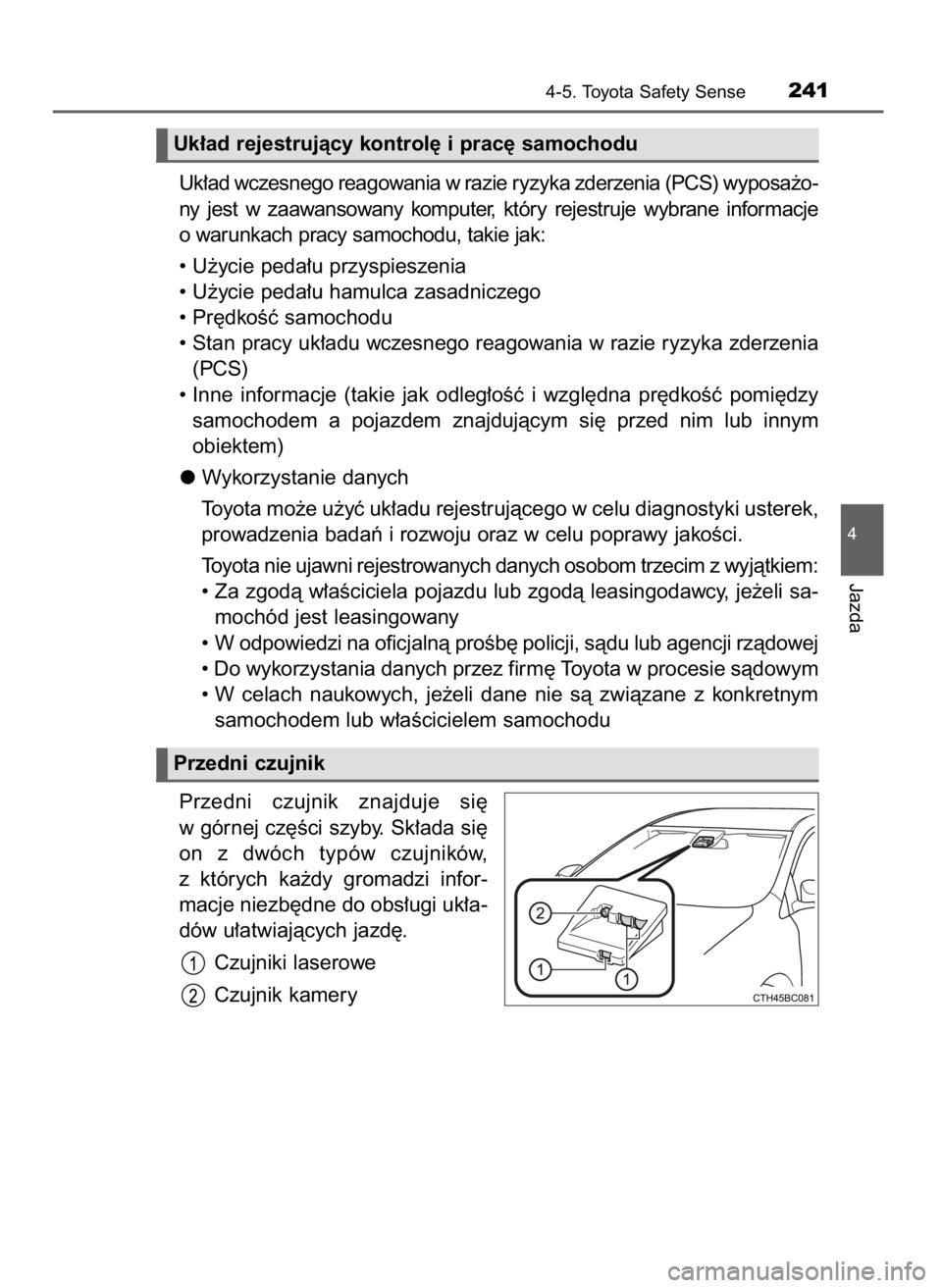 TOYOTA COROLLA 2016  Instrukcja obsługi (in Polish) Uk∏ad wczesnego reagowania w razie ryzyka zderzenia (PCS) wyposa˝o-
ny  jest  w zaawansowany  komputer,  który  rejestruje  wybrane  informacje
o warunkach pracy samochodu, takie jak:
• U˝ycie 