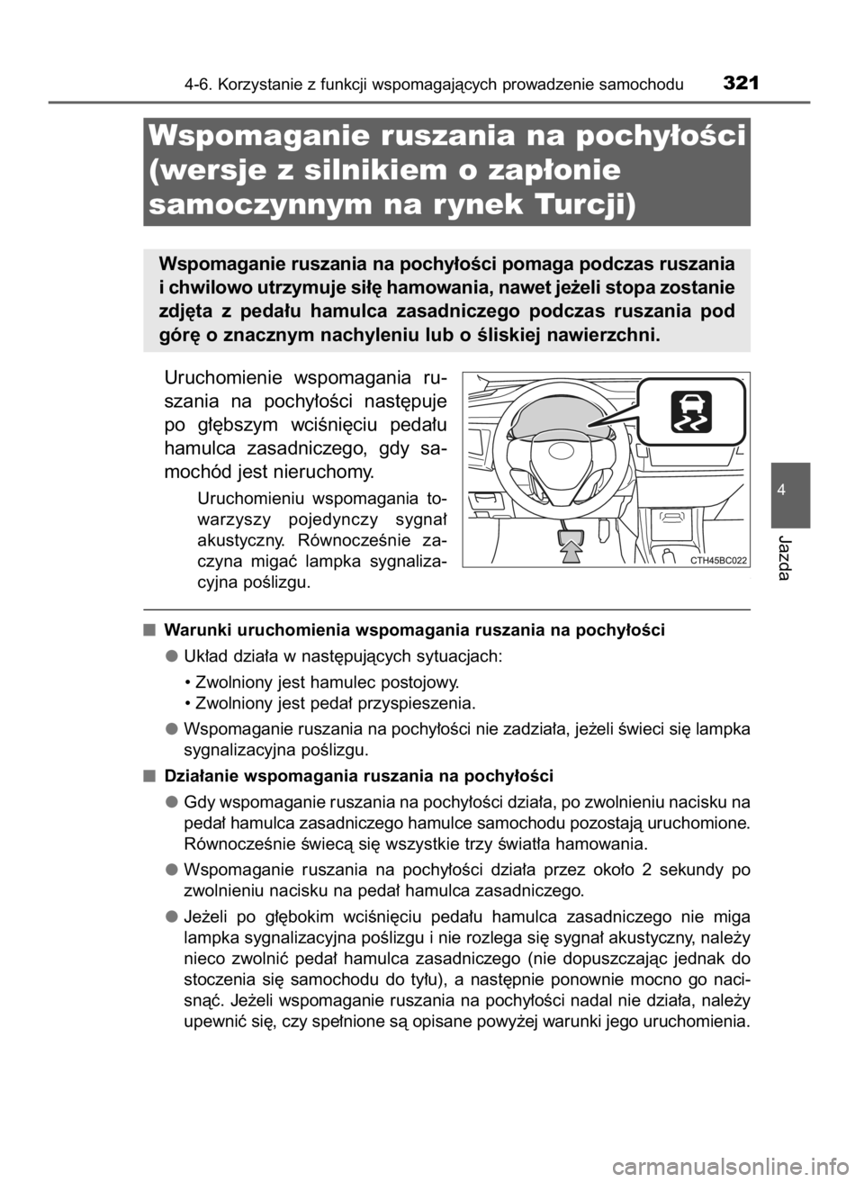 TOYOTA COROLLA 2016  Instrukcja obsługi (in Polish) Uruchomienie  wspomagania  ru-
szania  na  pochy∏oÊci  nast´puje
po  g∏´bszym  wciÊni´ciu  peda∏u
hamulca  zasadniczego,  gdy  sa-
mochód jest nieruchomy.
Uruchomieniu  wspomagania  to-
wa